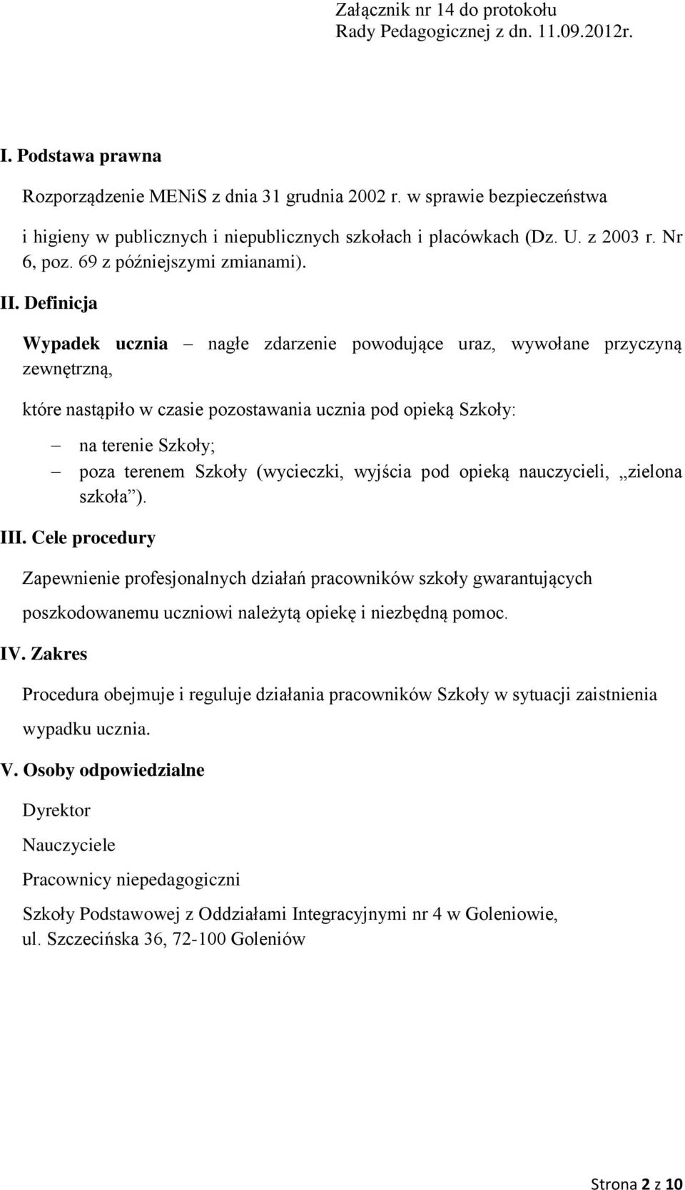 Definicja Wypadek ucznia nagłe zdarzenie powodujące uraz, wywołane przyczyną zewnętrzną, które nastąpiło w czasie pozostawania ucznia pod opieką Szkoły: na terenie Szkoły; poza terenem Szkoły