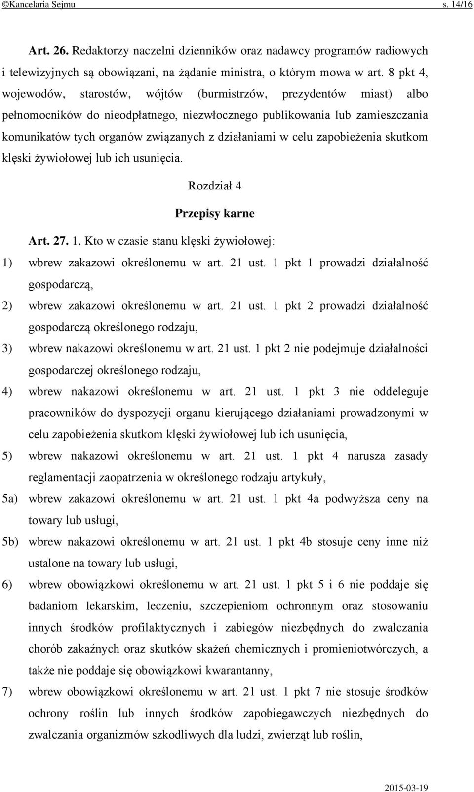 działaniami w celu zapobieżenia skutkom klęski żywiołowej lub ich usunięcia. Rozdział 4 Przepisy karne Art. 27. 1. Kto w czasie stanu klęski żywiołowej: 1) wbrew zakazowi określonemu w art. 21 ust.