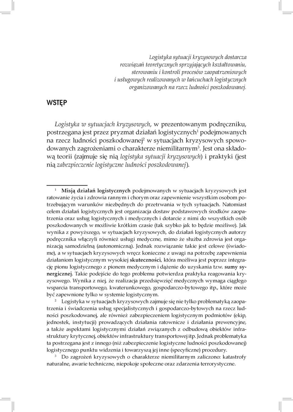 wstęp Logistyka w sytuacjach kryzysowych, w prezentowanym podręczniku, postrzegana jest przez pryzmat działań logistycznych podejmowanych na rzecz ludności poszkodowanej w sytuacjach kryzysowych