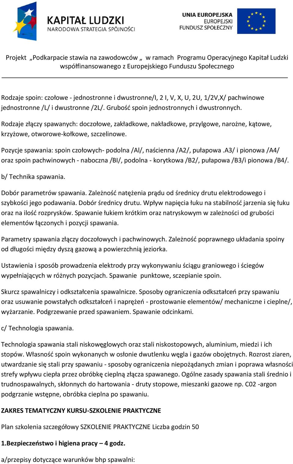 Pozycje spawania: spoin czołowych- podolna /Al/, naścienna /A2/, pułapowa.a3/ i pionowa /A4/ oraz spoin pachwinowych - naboczna /BI/, podolna - korytkowa /B2/, pułapowa /B3/i pionowa /B4/.