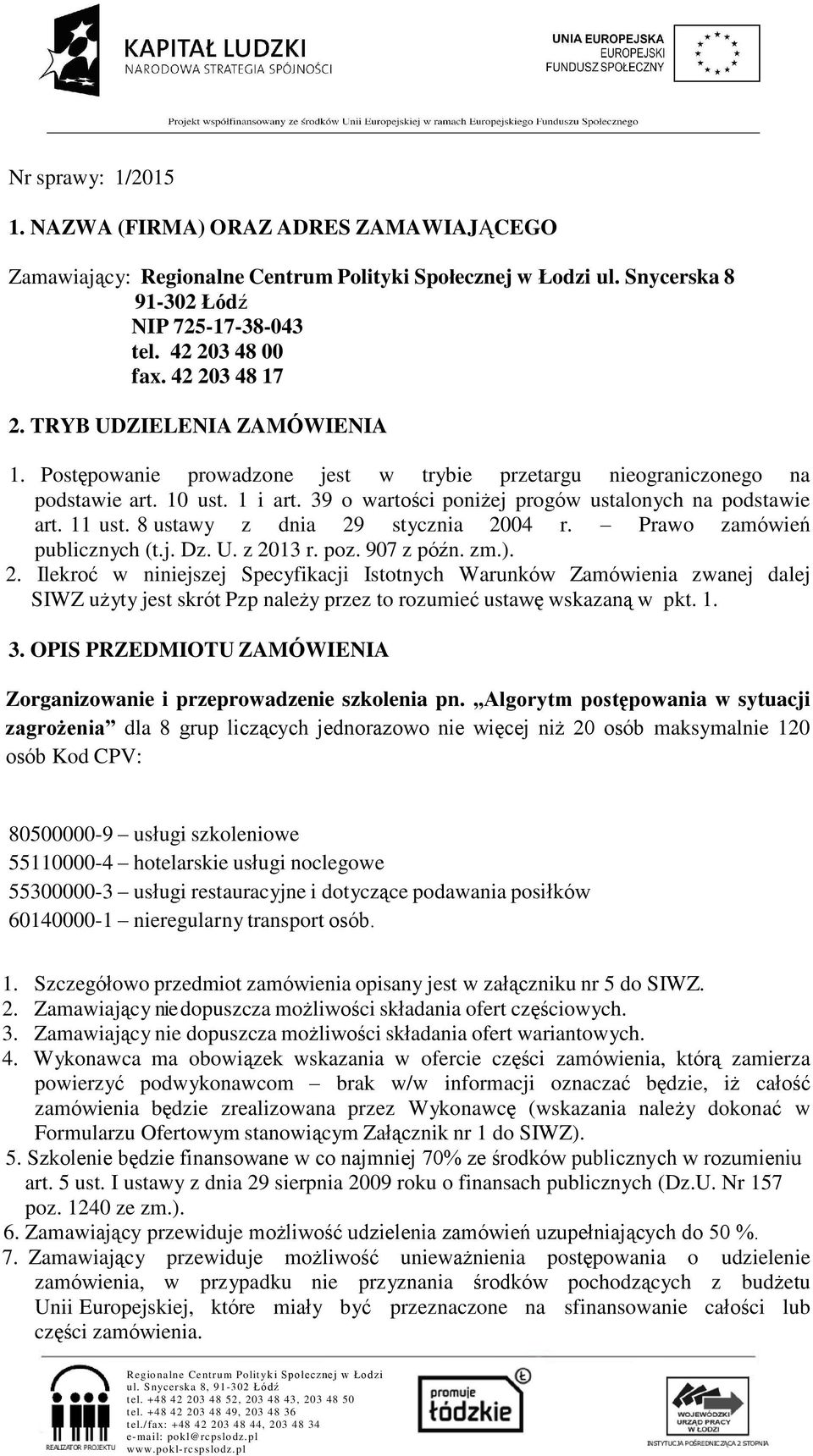 8 ustawy z dnia 29 stycznia 2004 r. Prawo zamówień publicznych (t.j. Dz. U. z 2013 r. poz. 907 z późn. zm.). 2. Ilekroć w niniejszej Specyfikacji Istotnych Warunków Zamówienia zwanej dalej SIWZ użyty jest skrót Pzp należy przez to rozumieć ustawę wskazaną w pkt.