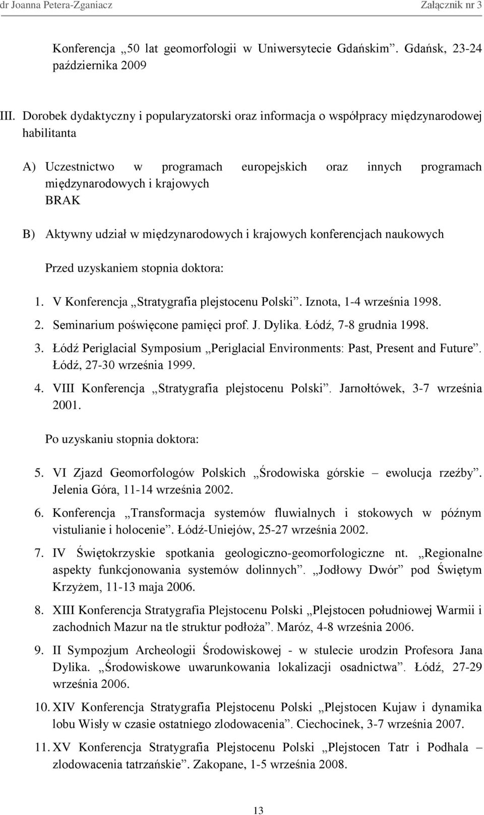 Aktywny udział w międzynarodowych i krajowych konferencjach naukowych Przed uzyskaniem stopnia doktora: 1. V Konferencja Stratygrafia plejstocenu Polski. Iznota, 1-4 września 1998. 2.