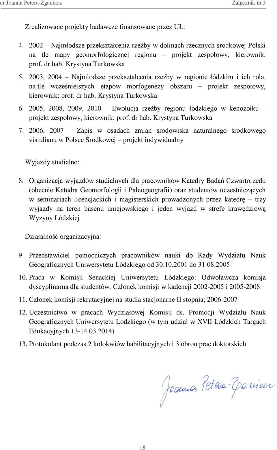 2003, 2004 Najmłodsze przekształcenia rzeźby w regionie łódzkim i ich rola, na tle wcześniejszych etapów morfogenezy obszaru projekt zespołowy, kierownik: prof. dr hab. Krystyna Turkowska 6.