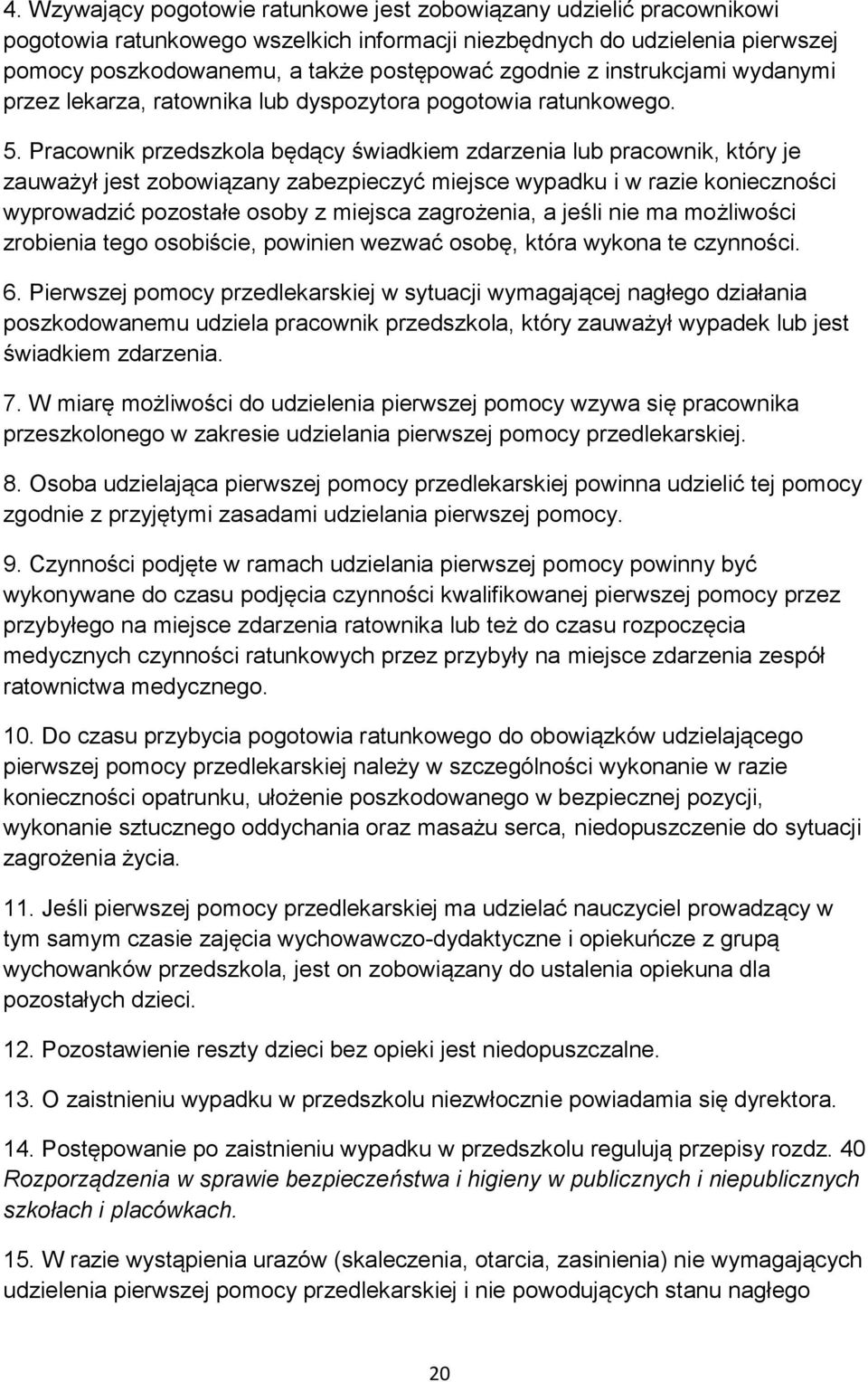 Pracownik przedszkola będący świadkiem zdarzenia lub pracownik, który je zauważył jest zobowiązany zabezpieczyć miejsce wypadku i w razie konieczności wyprowadzić pozostałe osoby z miejsca