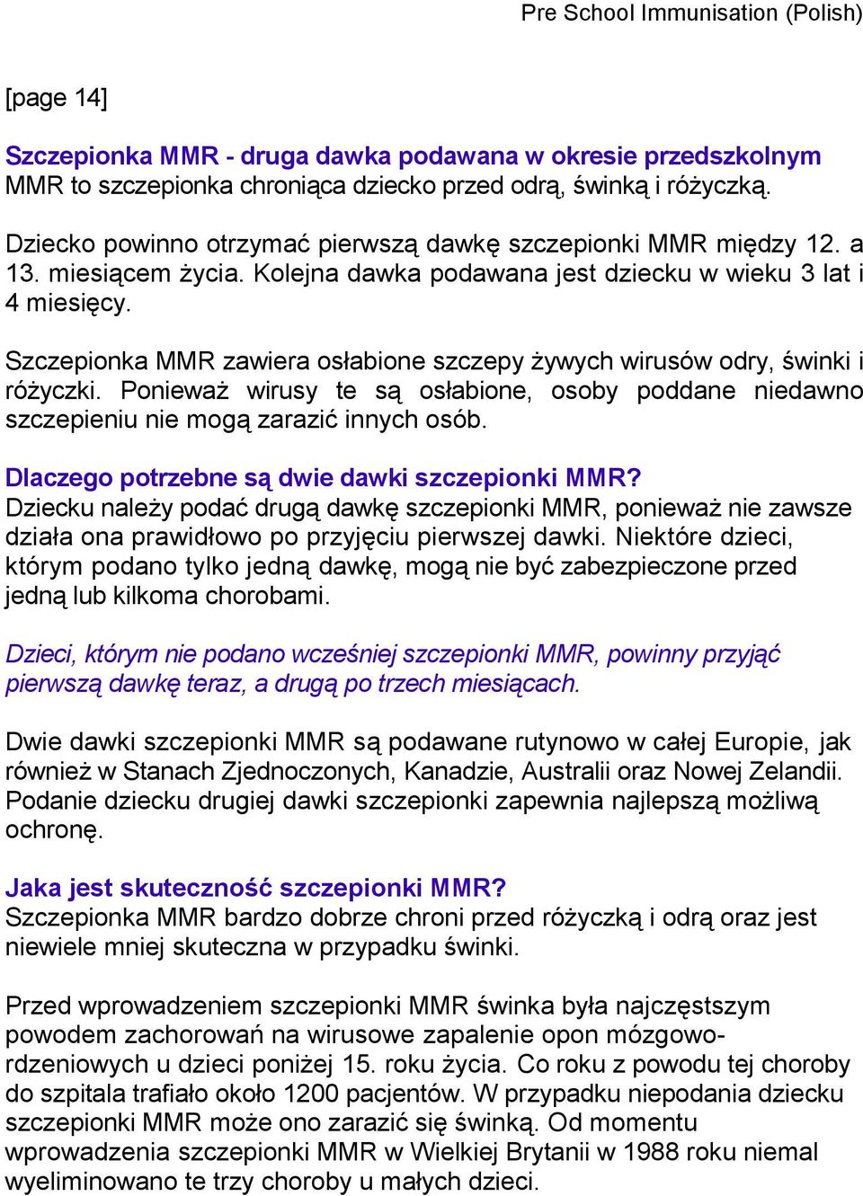 Szczepionka MMR zawiera osłabione szczepy żywych wirusów odry, świnki i różyczki. Ponieważ wirusy te są osłabione, osoby poddane niedawno szczepieniu nie mogą zarazić innych osób.