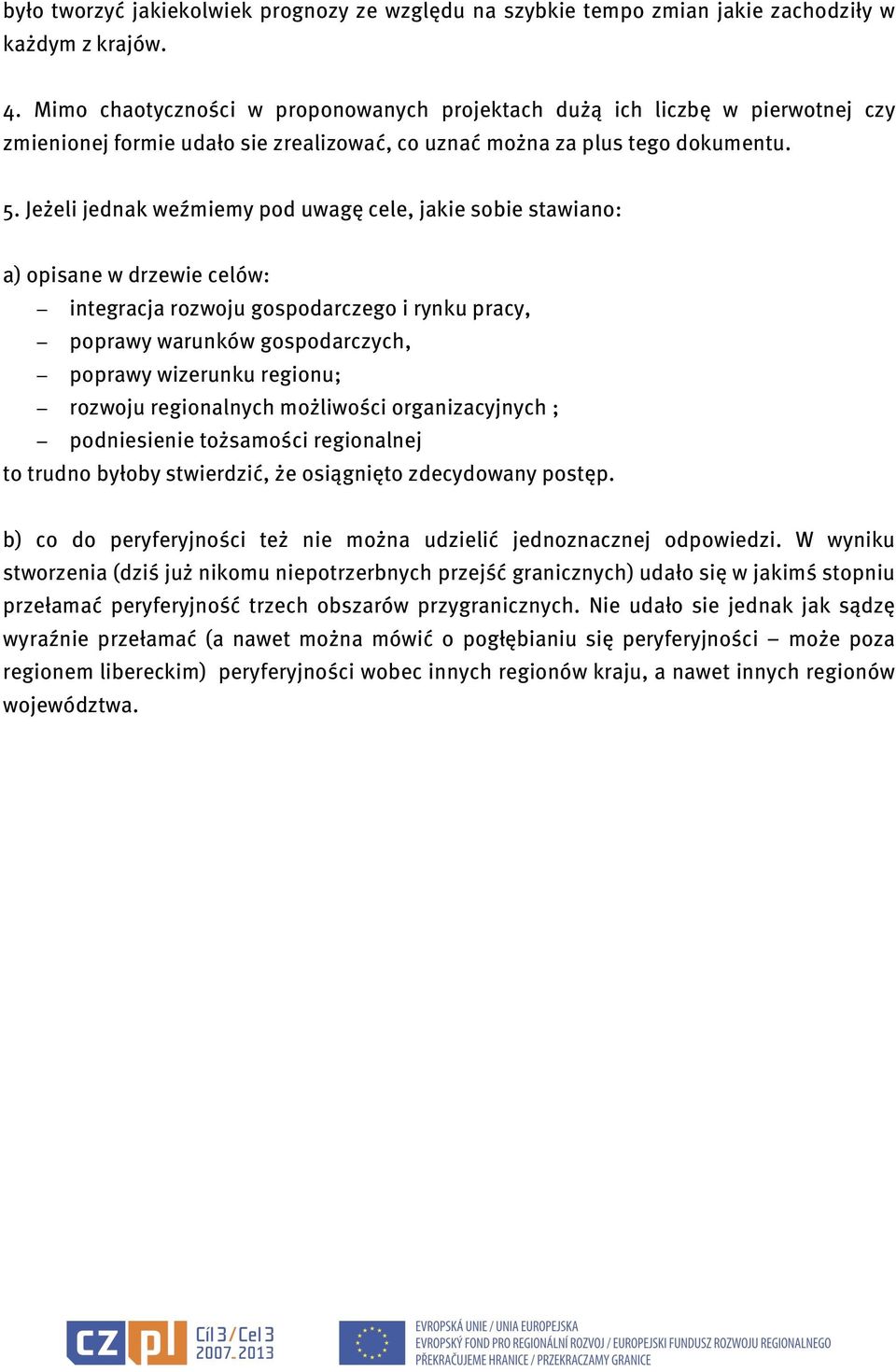 Jeżeli jednak weźmiemy pod uwagę cele, jakie sobie stawiano: a) opisane w drzewie celów: integracja rozwoju gospodarczego i rynku pracy, poprawy warunków gospodarczych, poprawy wizerunku regionu;