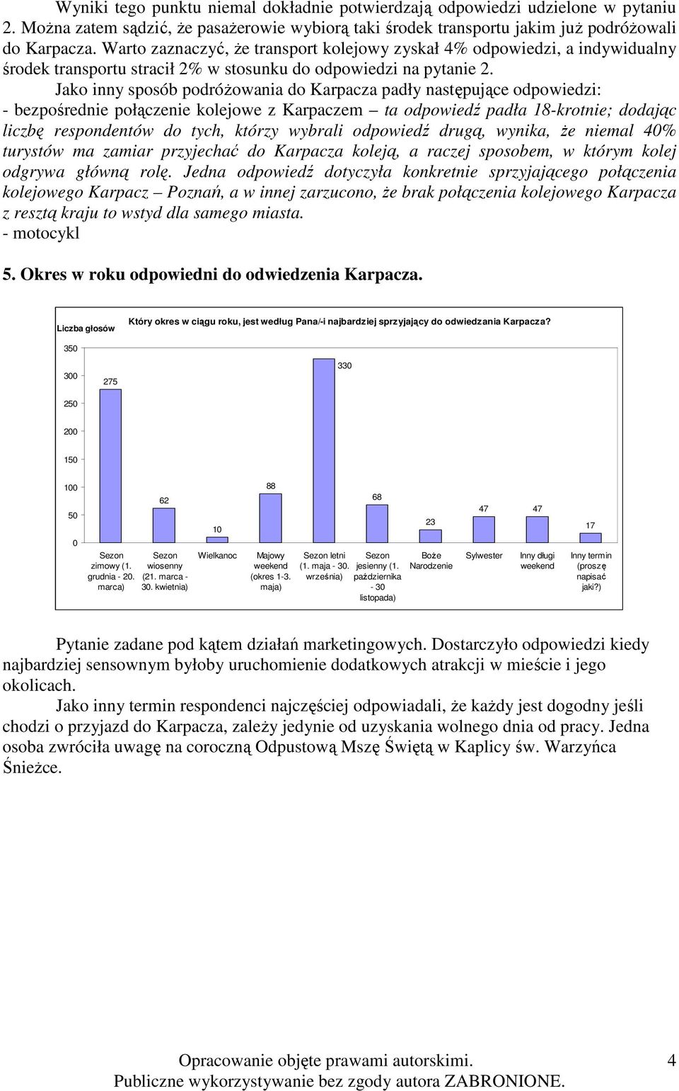 Jako inny sposób podróŝowania do Karpacza padły następujące odpowiedzi: - bezpośrednie połączenie kolejowe z Karpaczem ta odpowiedź padła 18-krotnie; dodając liczbę respondentów do tych, którzy