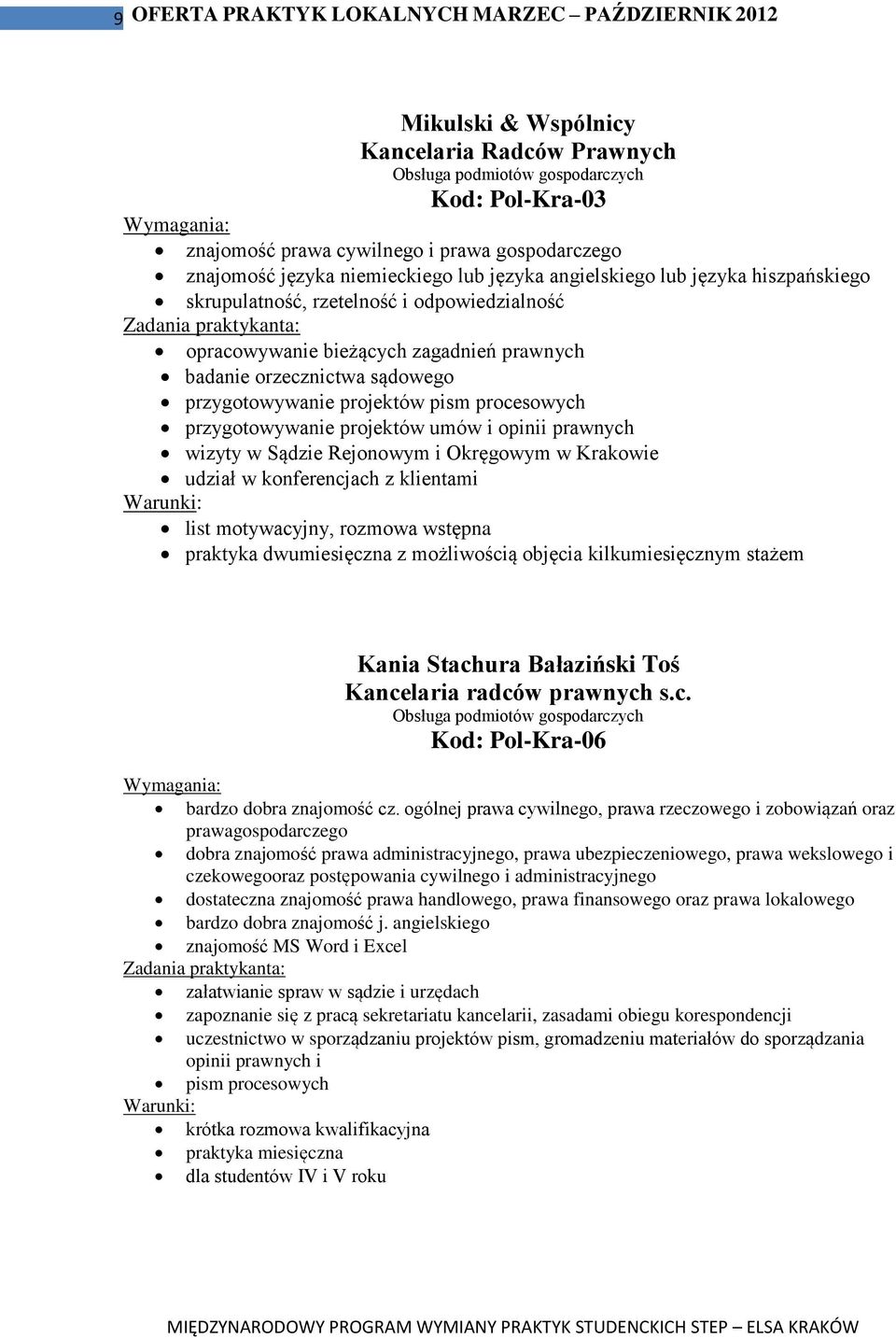 przygotowywanie projektów pism procesowych przygotowywanie projektów umów i opinii prawnych wizyty w Sądzie Rejonowym i Okręgowym w Krakowie udział w konferencjach z klientami list motywacyjny,