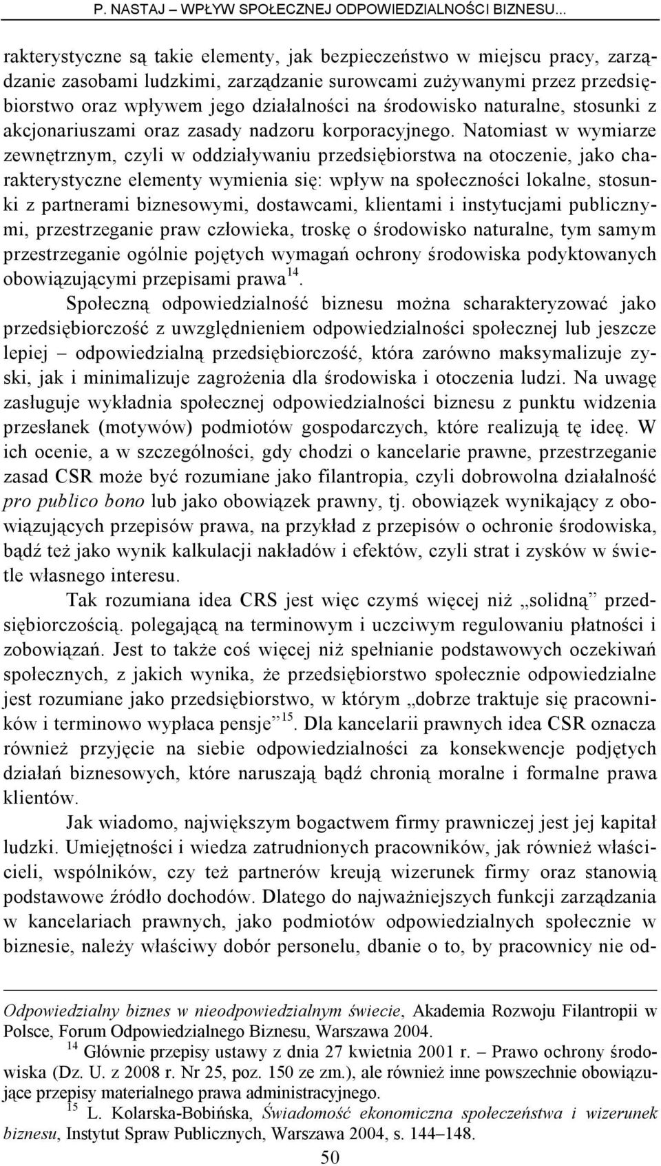 Natomiast w wymiarze zewnętrznym, czyli w oddziaływaniu przedsiębiorstwa na otoczenie, jako charakterystyczne elementy wymienia się: wpływ na społeczności lokalne, stosunki z partnerami biznesowymi,