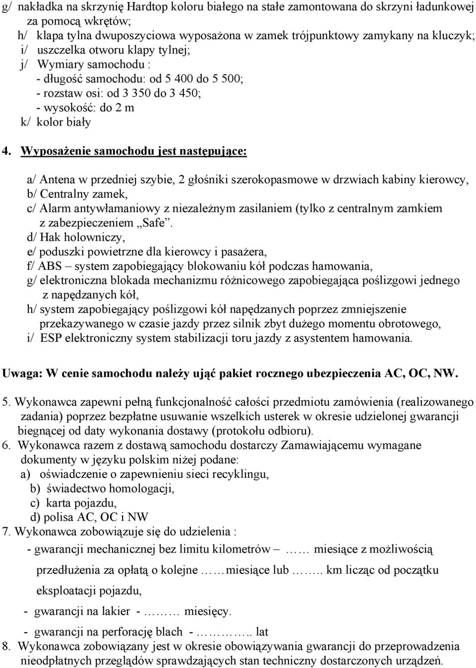 Wyposażenie samochodu jest następujące: a/ Antena w przedniej szybie, 2 głośniki szerokopasmowe w drzwiach kabiny kierowcy, b/ Centralny zamek, c/ Alarm antywłamaniowy z niezależnym zasilaniem (tylko