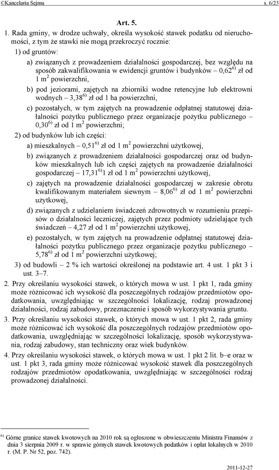 bez względu na sposób zakwalifikowania w ewidencji gruntów i budynków 0,62 6) zł od 1 m 2 powierzchni, b) pod jeziorami, zajętych na zbiorniki wodne retencyjne lub elektrowni wodnych 3,38 6) zł od 1