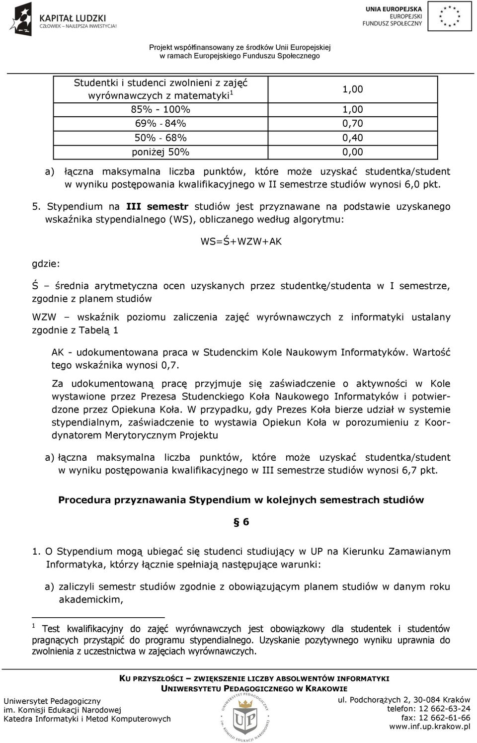 Stypendium na III semestr studiów jest przyznawane na podstawie uzyskanego wskaźnika stypendialnego (WS), obliczanego według algorytmu: gdzie: WS=Ś+WZW+AK Ś średnia arytmetyczna ocen uzyskanych przez