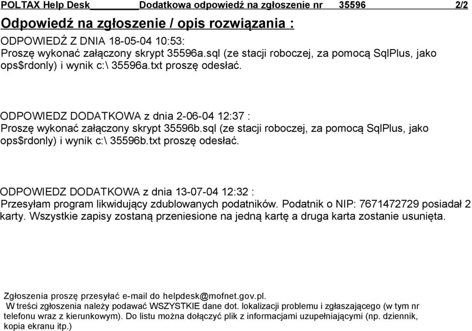 sql (ze stacji roboczej, za pomocą SqlPlus, jako ops$rdonly) i wynik c:\ 35596b.txt proszę odesłać. ODPOWIEDZ DODATKOWA z dnia 13-07-04 12:32 : Przesyłam program likwidujący zdublowanych podatników.