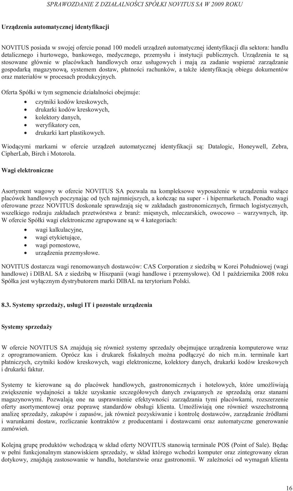 Urz dzenia te s stosowane głównie w placówkach handlowych oraz usługowych i maj za zadanie wspiera zarz dzanie gospodark magazynow, systemem dostaw, płatno ci rachunków, a tak e identyfikacj obiegu