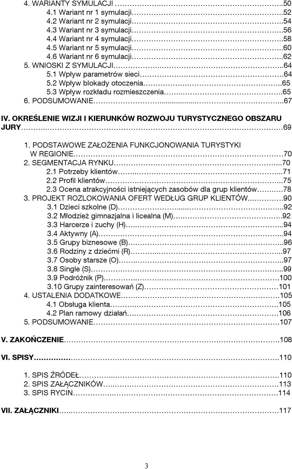 OKREŚLENIE WIZJI I KIERUNKÓW ROZWOJU TURYSTYCZNEGO OBSZARU JURY.. 69 1. PODSTAWOWE ZAŁOŻENIA FUNKCJONOWANIA TURYSTYKI W REGIONIE... 70 2. SEGMENTACJA RYNKU...70 2.1 Potrzeby klientów.....71 2.