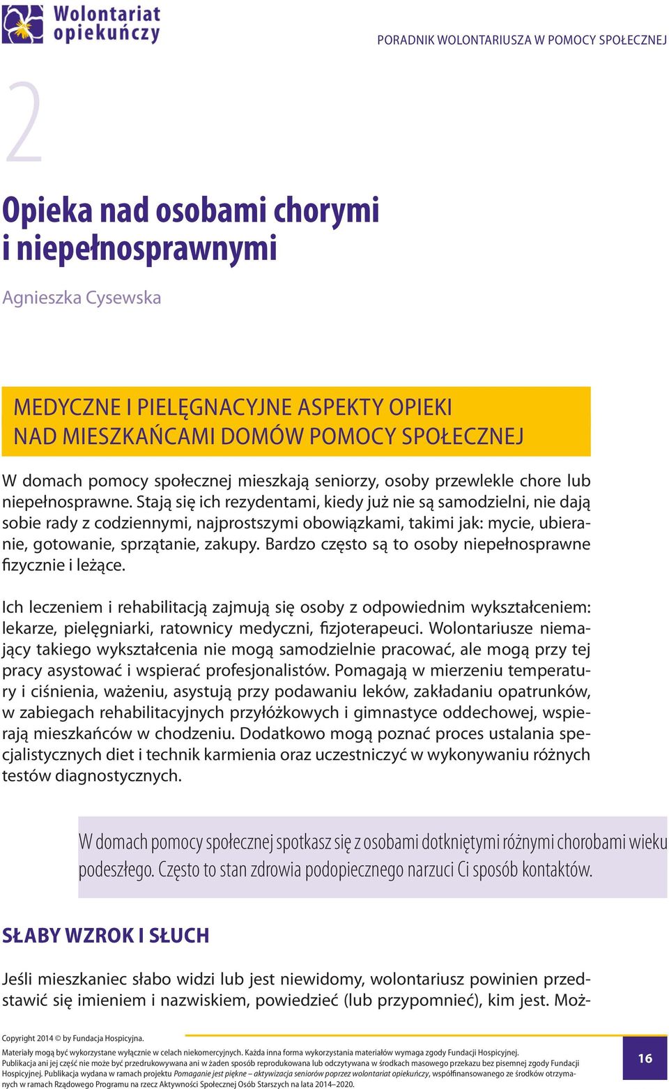 Stają się ich rezydentami, kiedy już nie są samodzielni, nie dają sobie rady z codziennymi, najprostszymi obowiązkami, takimi jak: mycie, ubieranie, gotowanie, sprzątanie, zakupy.