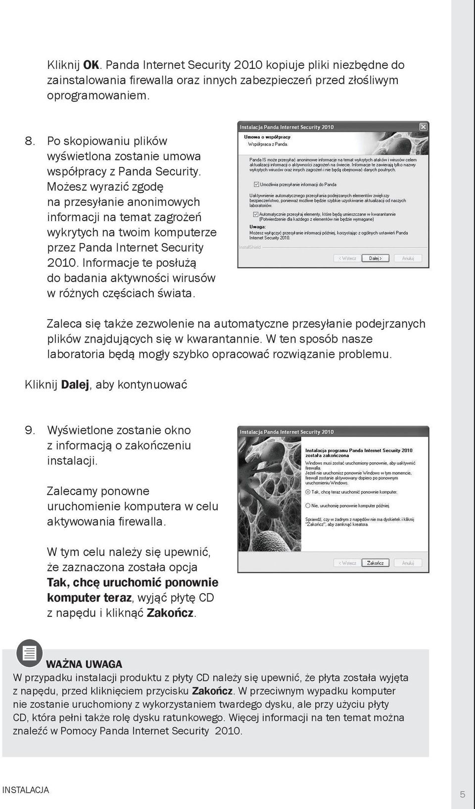 Możesz wyrazić zgodę na przesyłanie anonimowych informacji na temat zagrożeń wykrytych na twoim komputerze przez Panda Internet Security 2010.