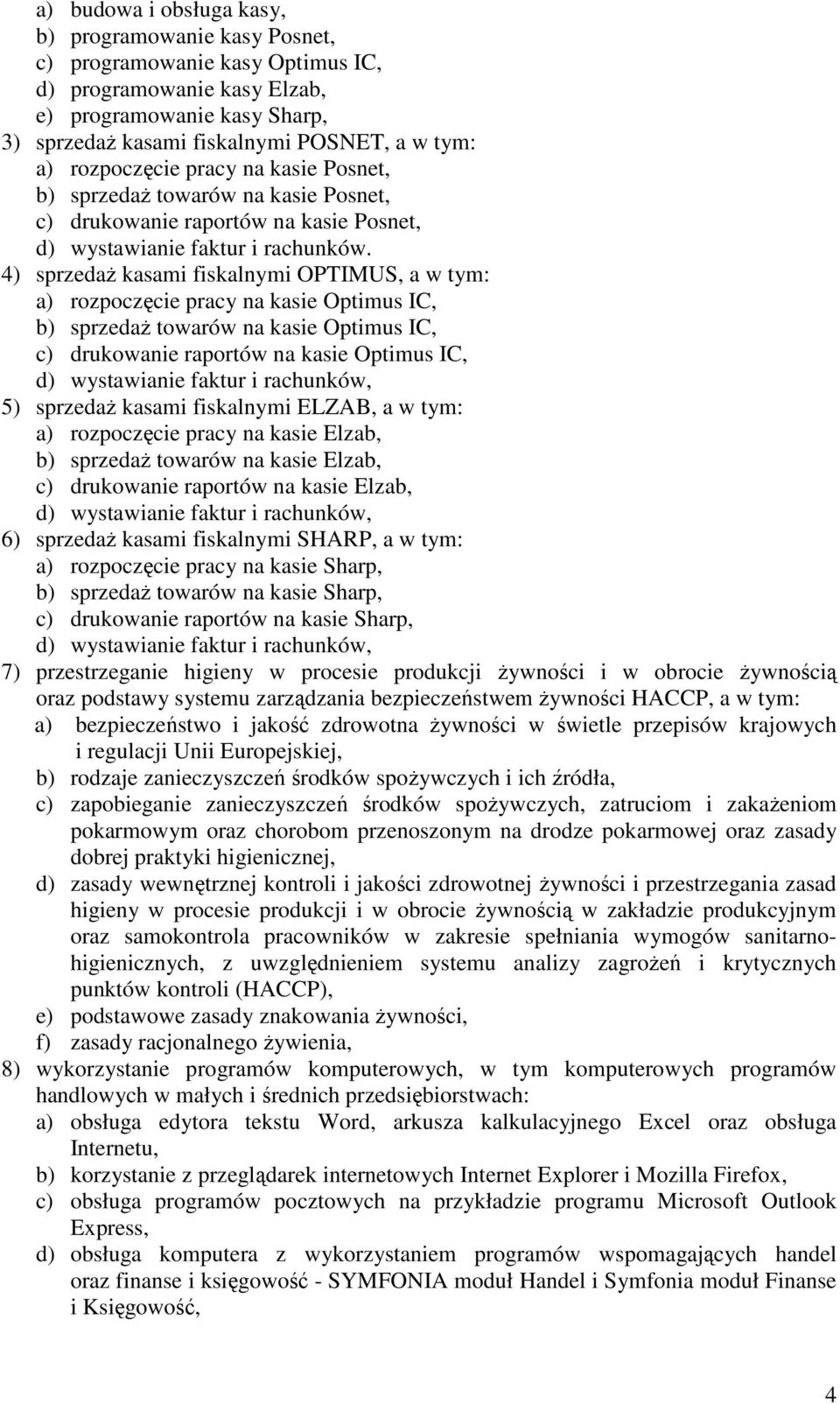 4) sprzedaż kasami fiskalnymi OPTIMUS, a w tym: a) rozpoczęcie pracy na kasie Optimus IC, b) sprzedaż towarów na kasie Optimus IC, c) drukowanie raportów na kasie Optimus IC, d) wystawianie faktur i