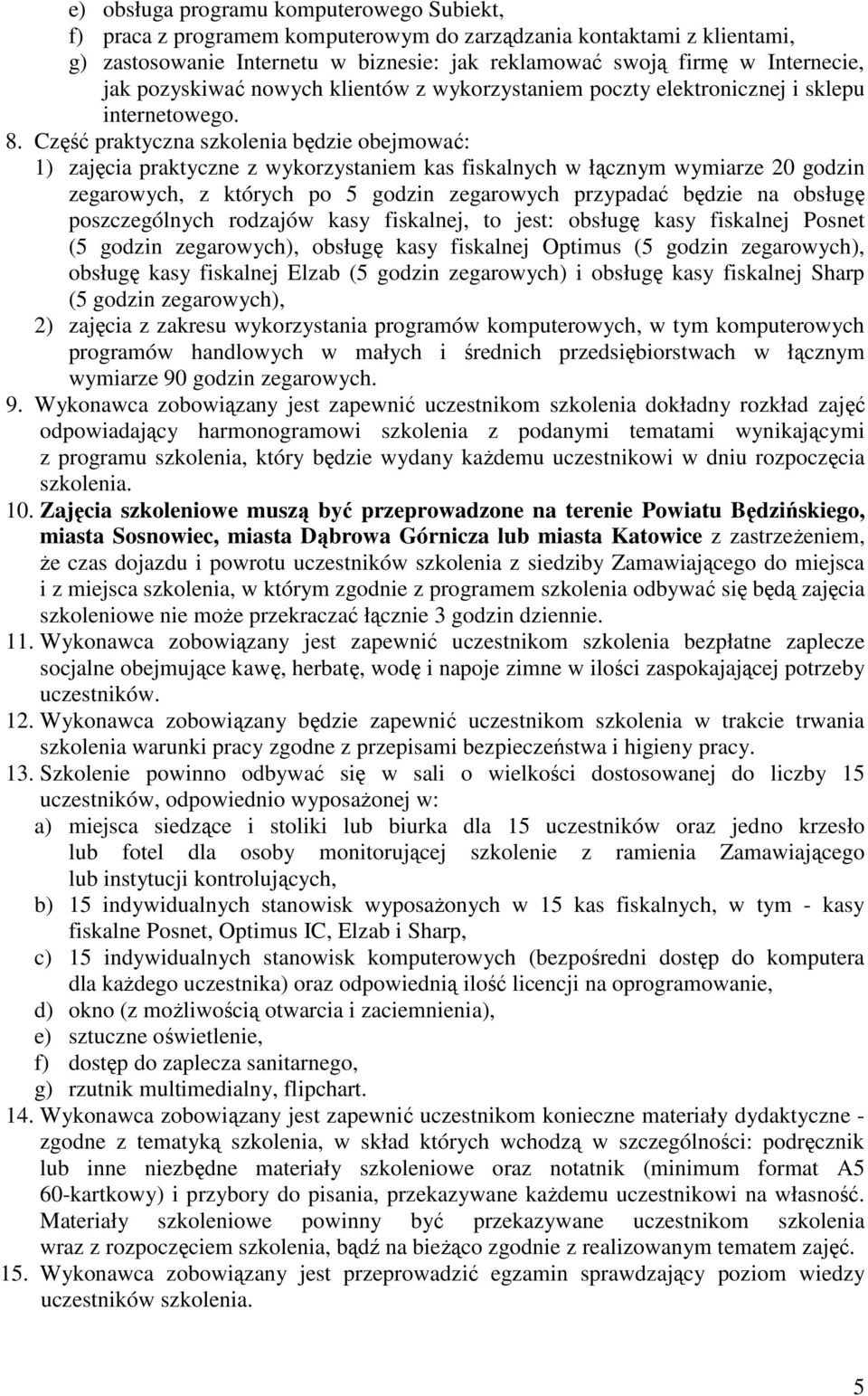 Część praktyczna szkolenia będzie obejmować: 1) zajęcia praktyczne z wykorzystaniem kas fiskalnych w łącznym wymiarze 20 godzin zegarowych, z których po 5 godzin zegarowych przypadać będzie na