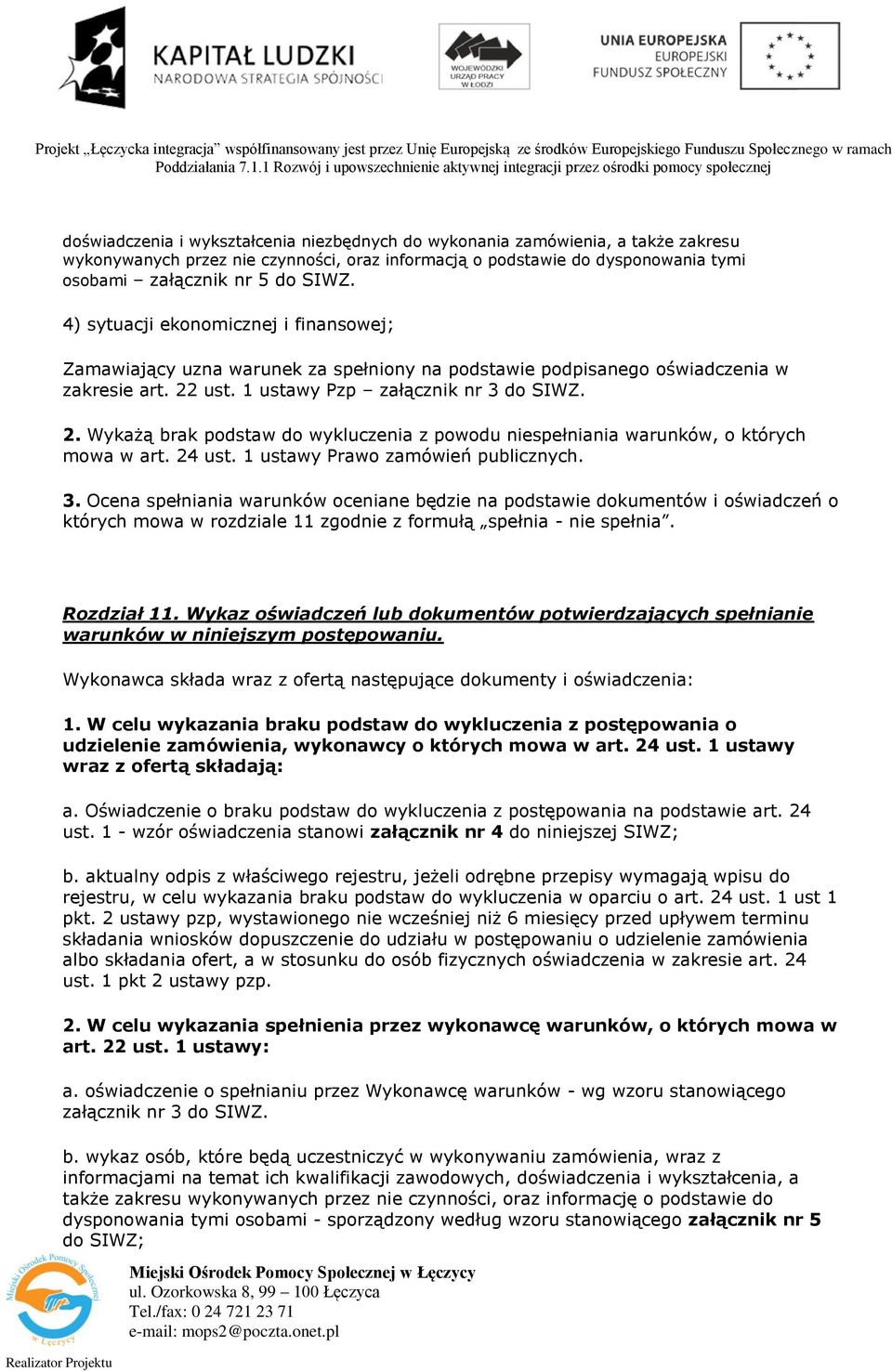 ust. 1 ustawy Pzp załącznik nr 3 do SIWZ. 2. Wykażą brak podstaw do wykluczenia z powodu niespełniania warunków, o których mowa w art. 24 ust. 1 ustawy Prawo zamówień publicznych. 3. Ocena spełniania warunków oceniane będzie na podstawie dokumentów i oświadczeń o których mowa w rozdziale 11 zgodnie z formułą spełnia - nie spełnia.