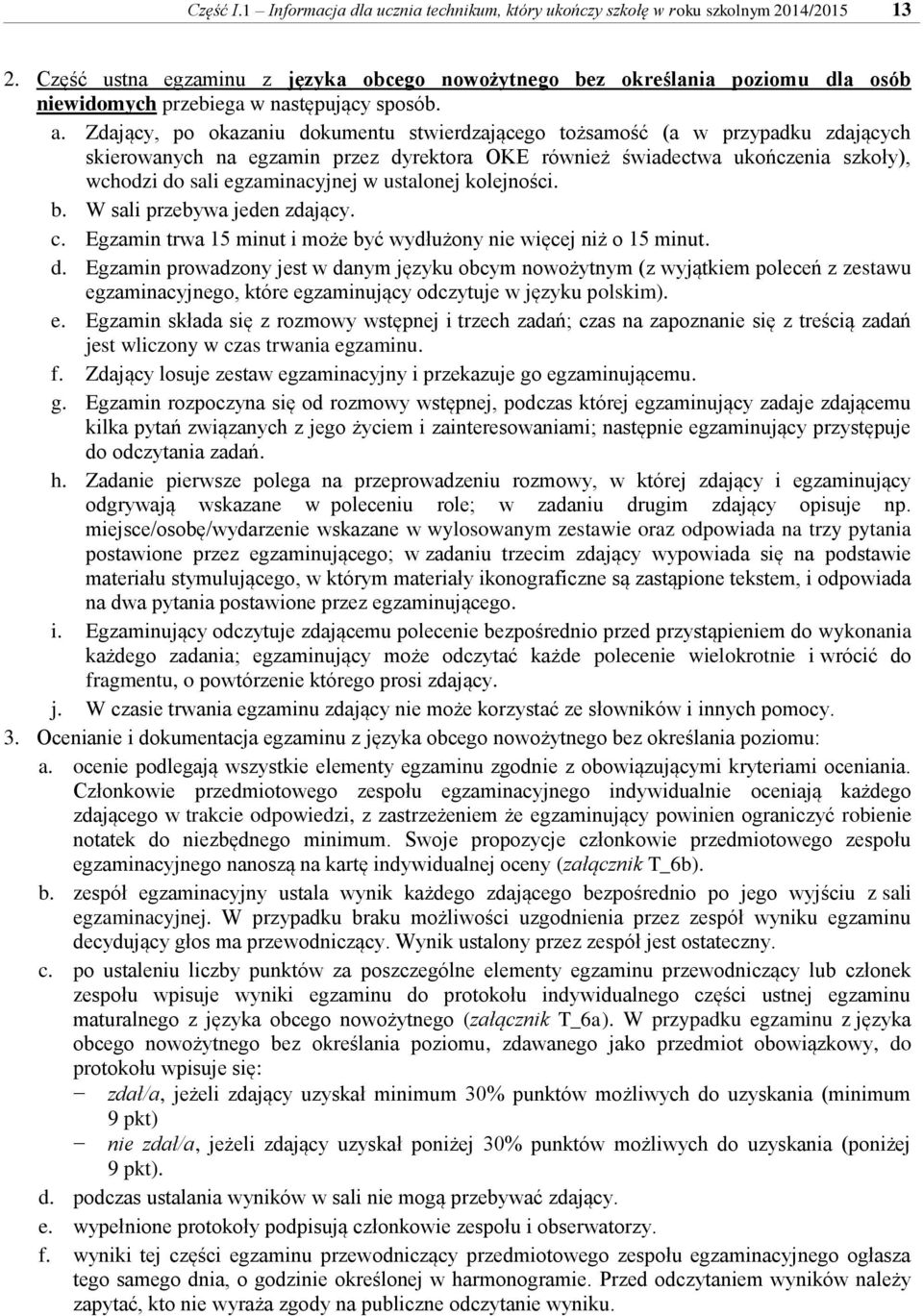 Zdający, po okazaniu dokumentu stwierdzającego tożsamość (a w przypadku zdających skierowanych na egzamin przez dyrektora OKE również świadectwa ukończenia szkoły), wchodzi do sali egzaminacyjnej w