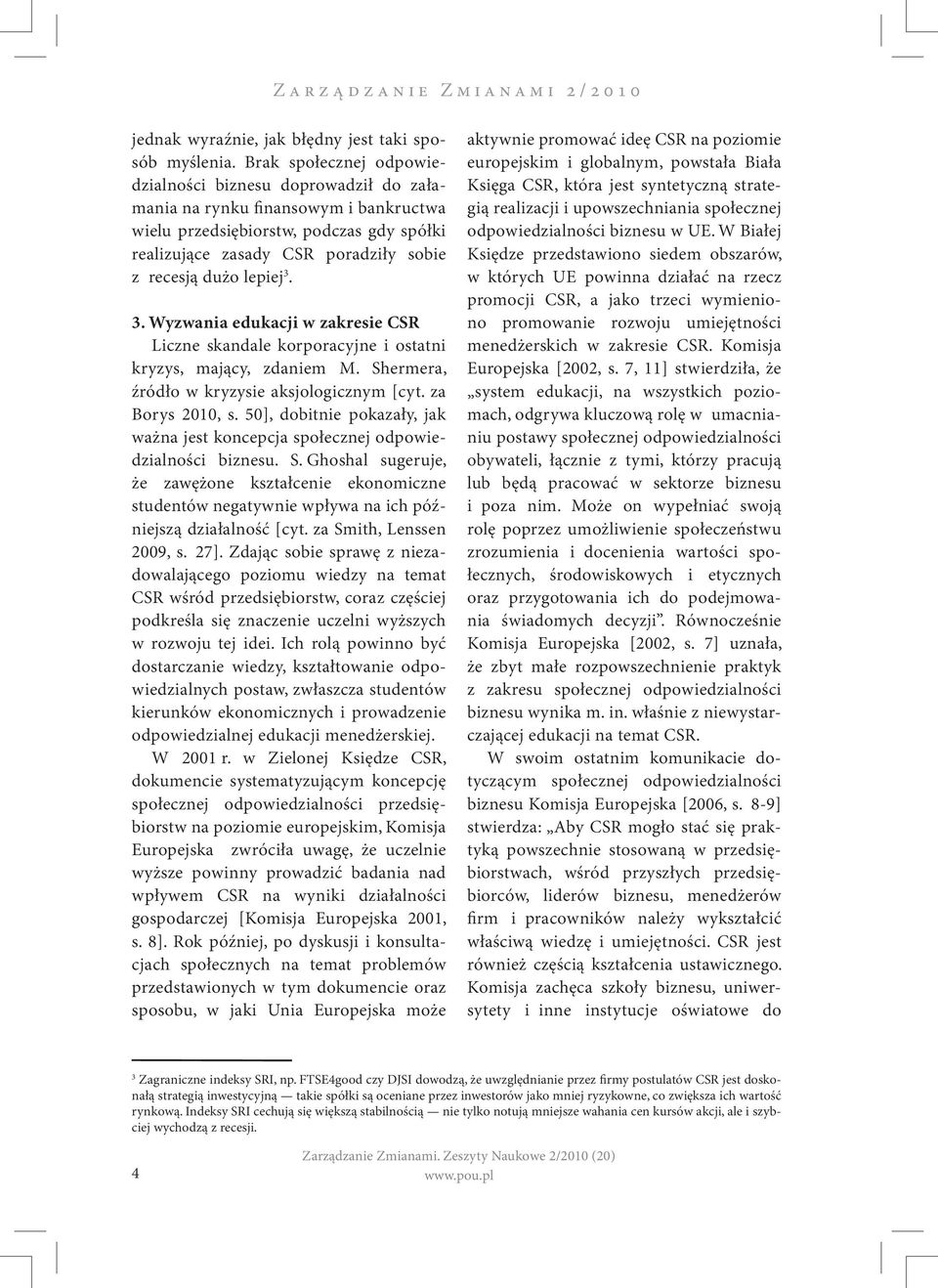 lepiej 3. 3. Wyzwania edukacji w zakresie CSR Liczne skandale korporacyjne i ostatni kryzys, mający, zdaniem M. Shermera, źródło w kryzysie aksjologicznym [cyt. za Borys 2010, s.