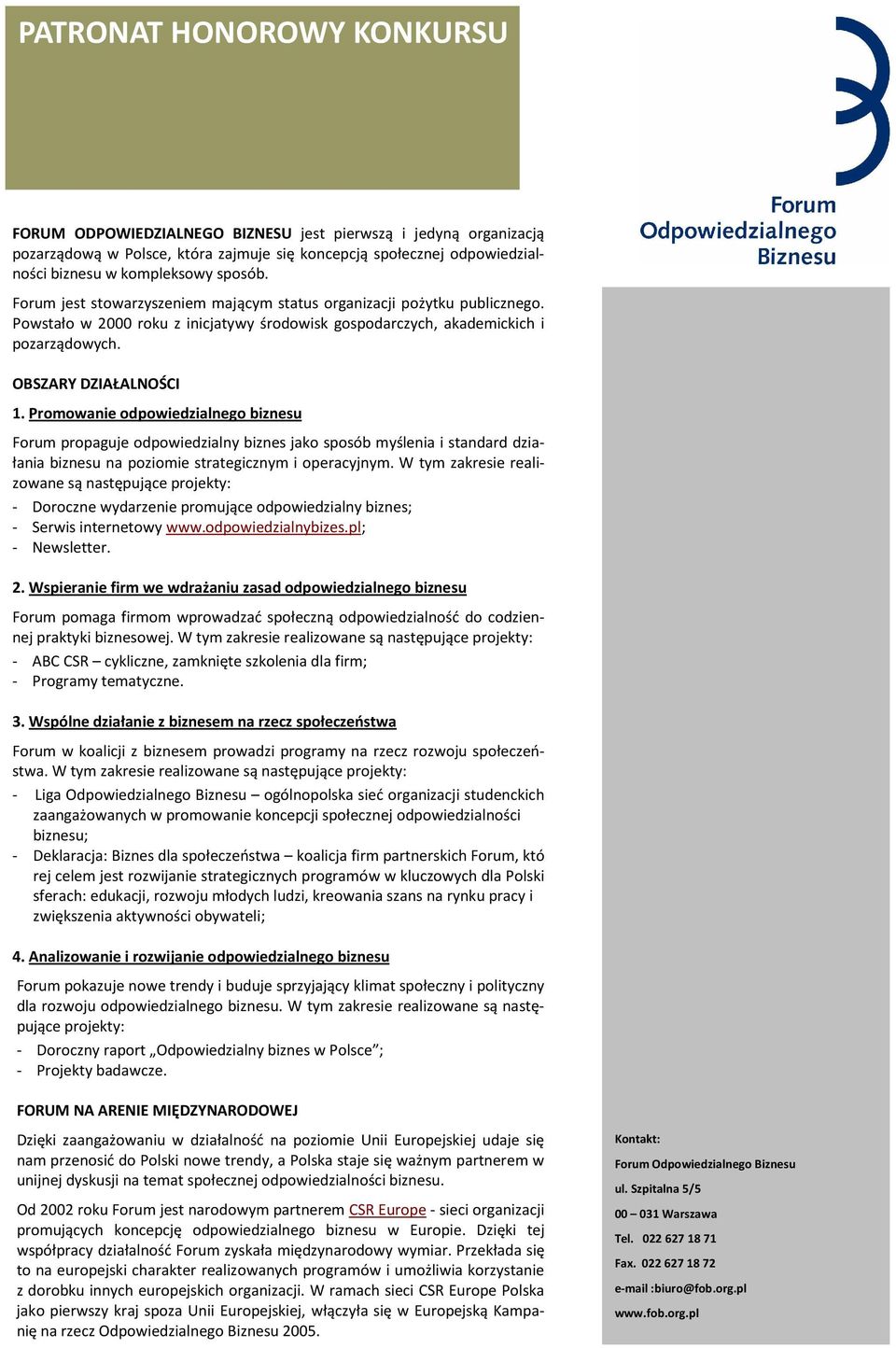 Promowanie odpowiedzialnego biznesu Forum propaguje odpowiedzialny biznes jako sposób myślenia i standard działania biznesu na poziomie strategicznym i operacyjnym.