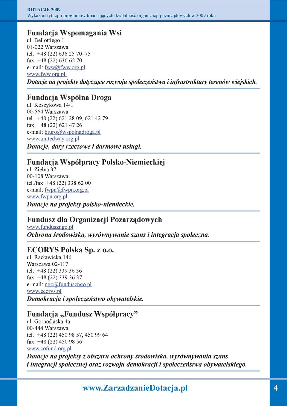 : +48 (22) 621 28 09, 621 42 79 fax: +48 (22) 621 47 26 e-mail: biuro@wspolnadroga.pl www.unitedway.org.pl Dotacje, dary rzeczowe i darmowe usługi. Fundacja Współpracy Polsko-Niemieckiej ul.