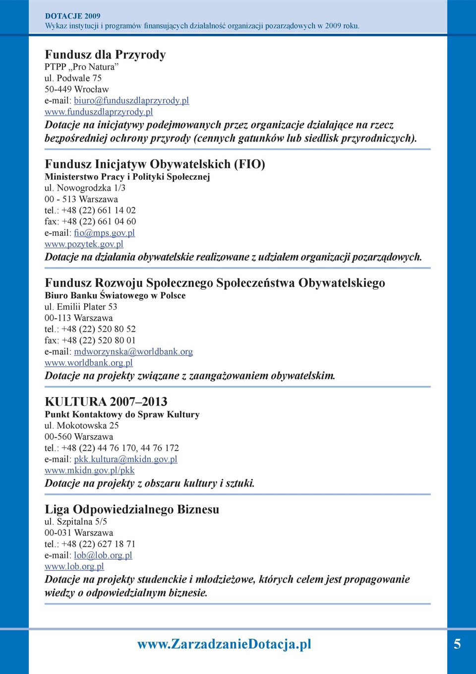 Fundusz Inicjatyw Obywatelskich (FIO) Ministerstwo Pracy i Polityki Społecznej ul. Nowogrodzka 1/3 00-513 Warszawa tel.: +48 (22) 661 14 02 fax: +48 (22) 661 04 60 e-mail: fio@mps.gov.pl www.pozytek.