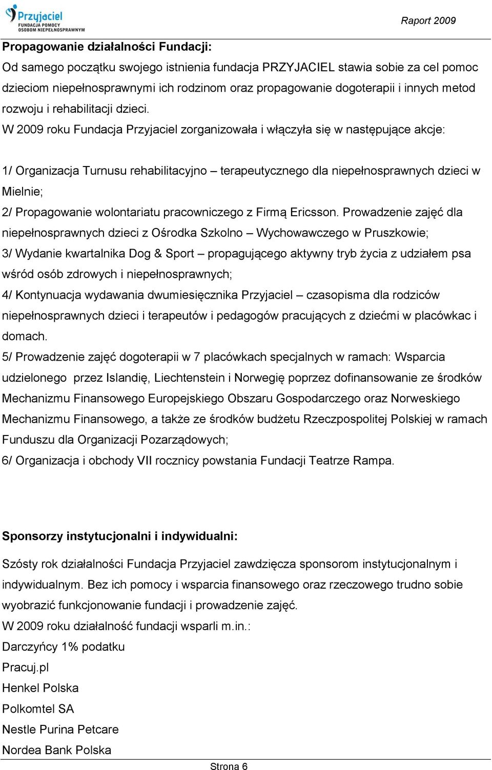 W 2009 roku Fundacja Przyjaciel zorganizowała i włączyła się w następujące akcje: 1/ Organizacja Turnusu rehabilitacyjno terapeutycznego dla niepełnosprawnych dzieci w Mielnie; 2/ Propagowanie