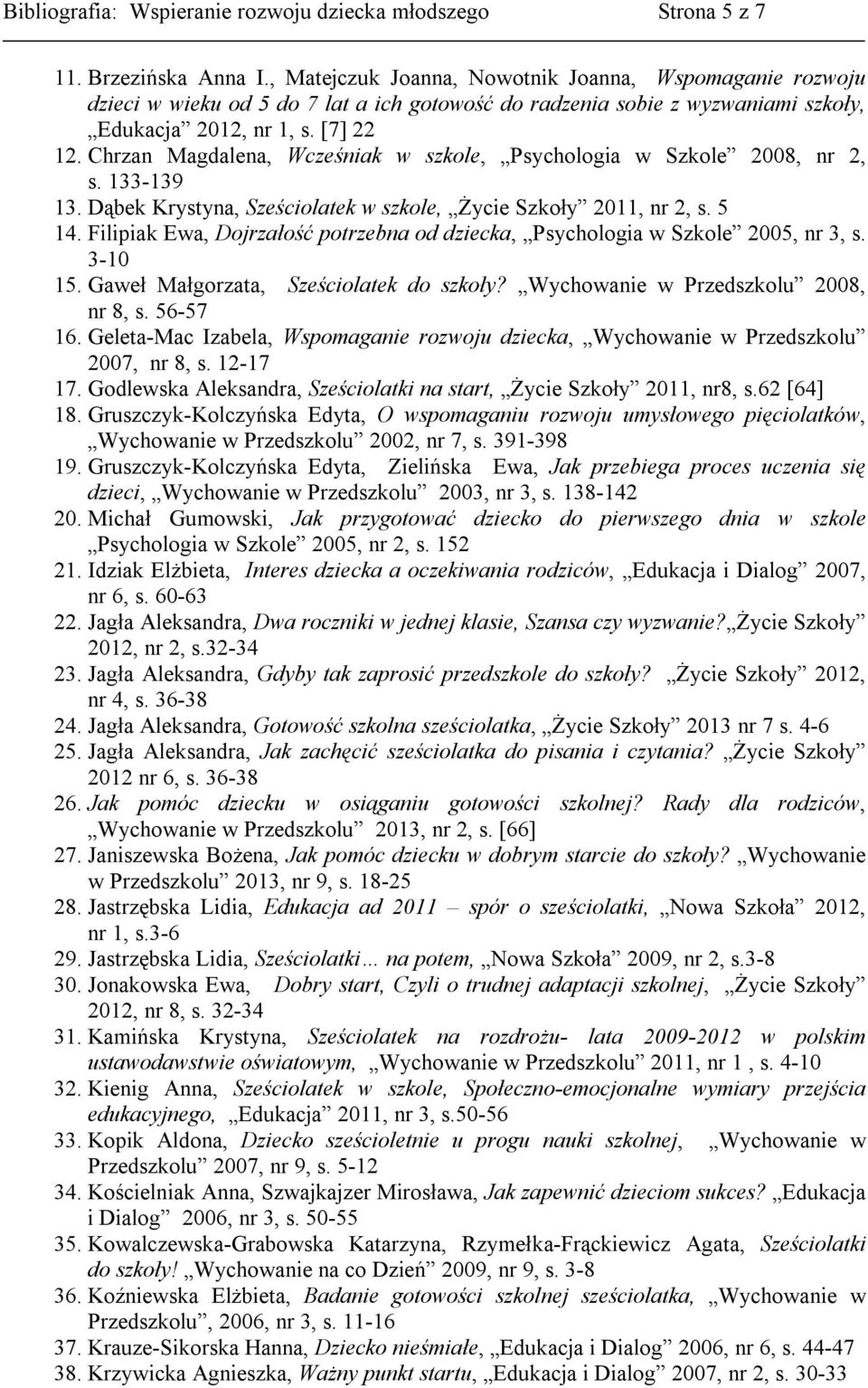 Chrzan Magdalena, Wcześniak w szkole, Psychologia w Szkole 2008, nr 2, s. 133-139 13. Dąbek Krystyna, Sześciolatek w szkole, Życie Szkoły 2011, nr 2, s. 5 14.