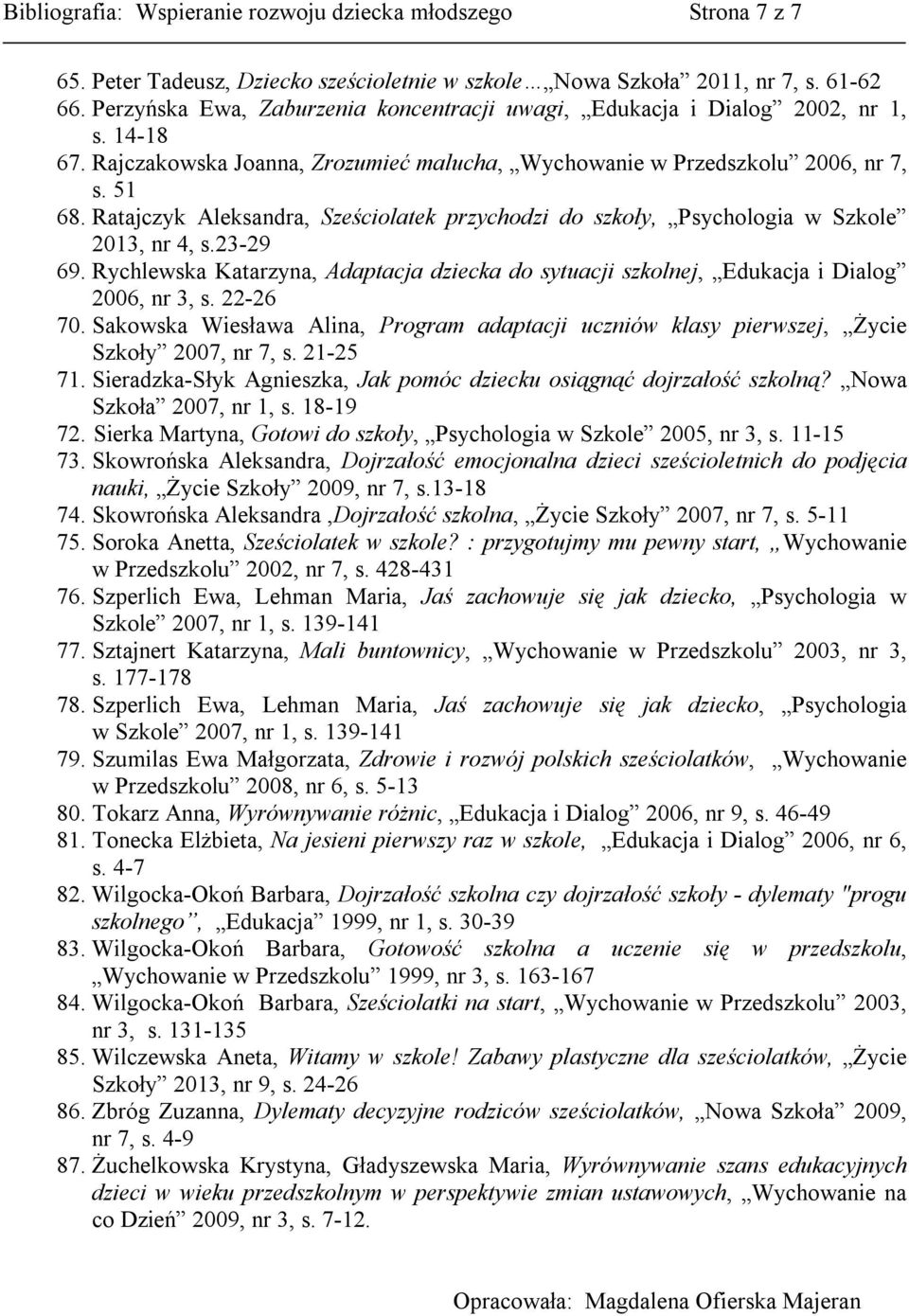 Ratajczyk Aleksandra, Sześciolatek przychodzi do szkoły, Psychologia w Szkole 2013, nr 4, s.23-29 69. Rychlewska Katarzyna, Adaptacja dziecka do sytuacji szkolnej, Edukacja i Dialog 2006, nr 3, s.