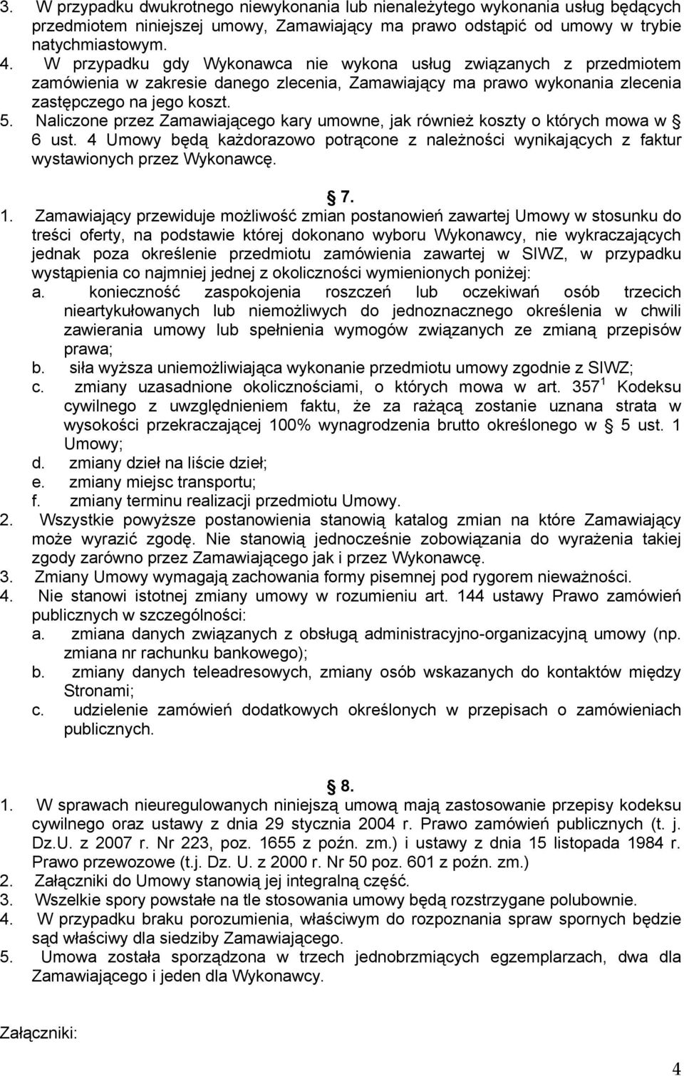 Naliczone przez Zamawiającego kary umowne, jak również koszty o których mowa w 6 ust. 4 Umowy będą każdorazowo potrącone z należności wynikających z faktur wystawionych przez Wykonawcę. 7. 1.