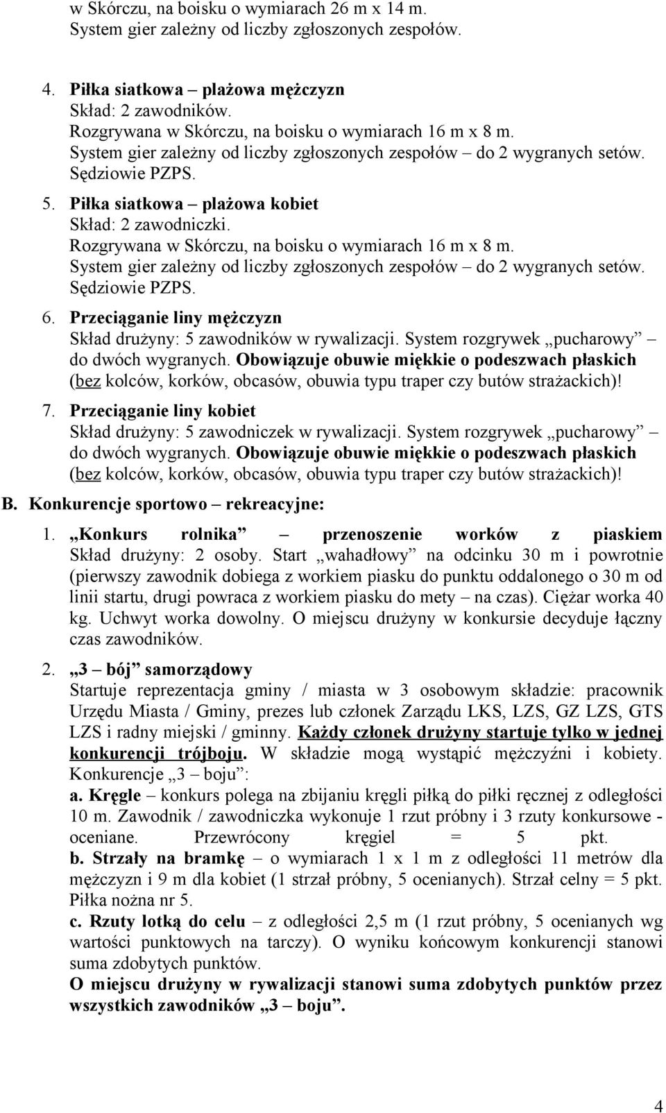 Rozgrywana w Skórczu, na boisku o wymiarach 16 m x 8 m. System gier zależny od liczby zgłoszonych zespołów do 2 wygranych setów. Sędziowie PZPS. 6.