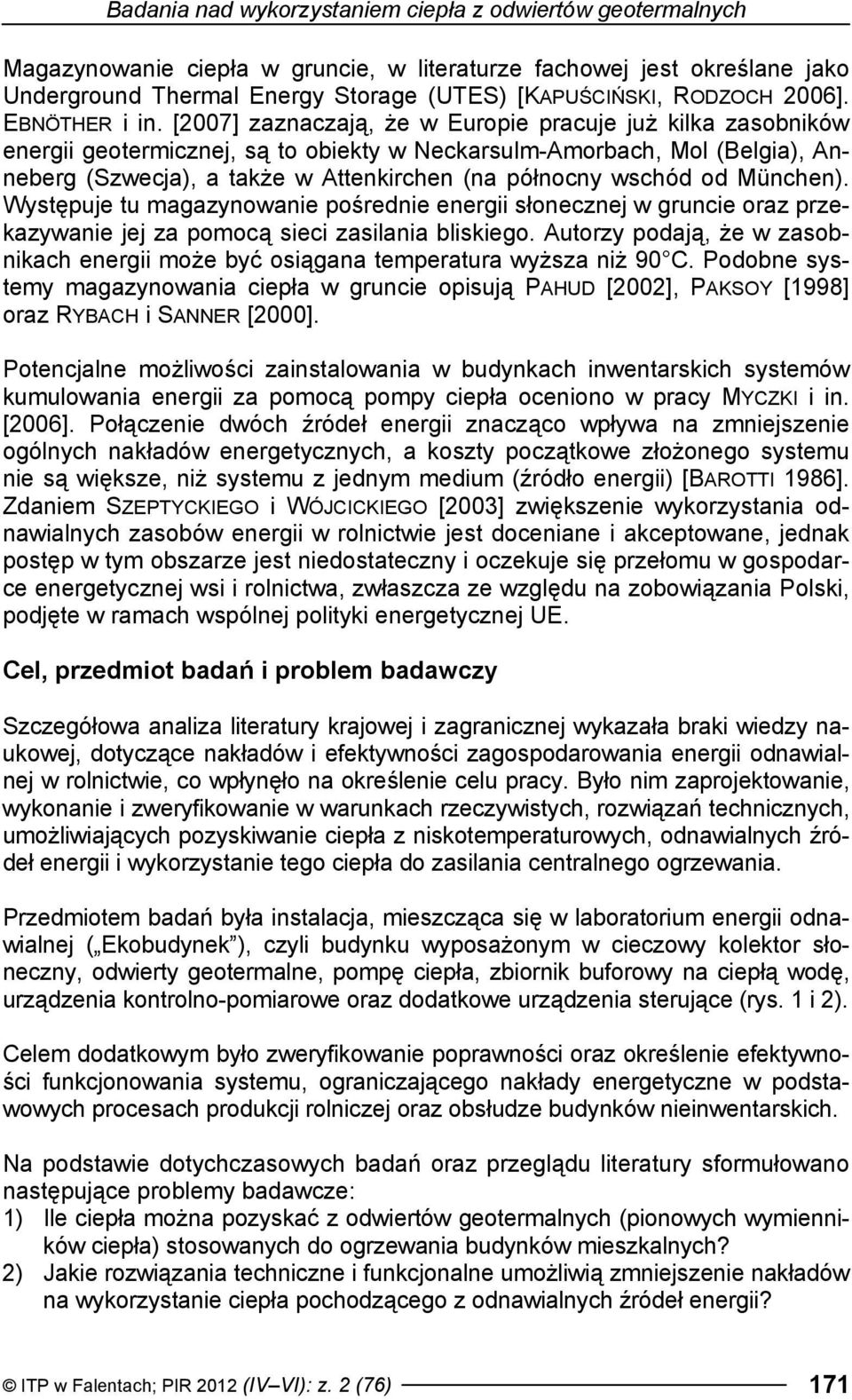 [2007] zaznaczają, że w Europie pracuje już kilka zasobników energii geotermicznej, są to obiekty w Neckarsulm-Amorbach, Mol (Belgia), Anneberg (Szwecja), a także w Attenkirchen (na północny wschód