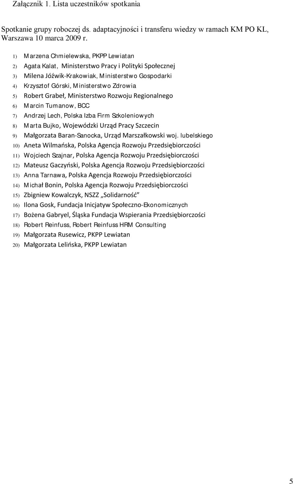 Grabeł, Ministerstwo Rozwoju Regionalnego 6) Marcin Tumanow, BCC 7) Andrzej Lech, Polska Izba Firm Szkoleniowych 8) Marta Bujko, Wojewódzki Urząd Pracy Szczecin 9) Małgorzata Baran-Sanocka, Urząd