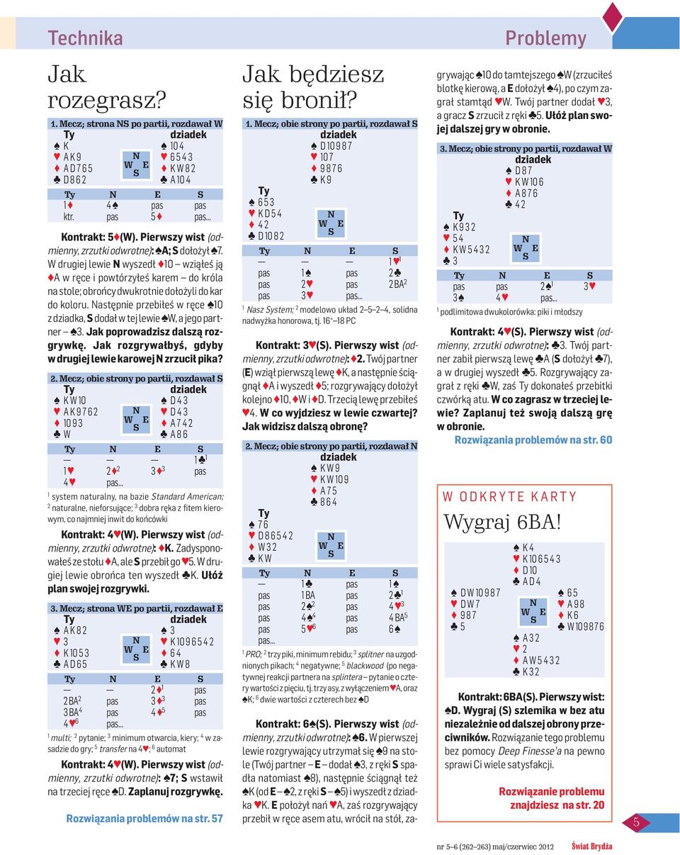 Następnie przebiłeś w ręce 0 z dziadka, S dodał w tej lewie W, a jego partner 3. Jak poprowadzisz dalszą rozgrywkę. Jak rozgrywałbyś, gdyby w drugiej lewie karowej N zrzucił pika? 2.