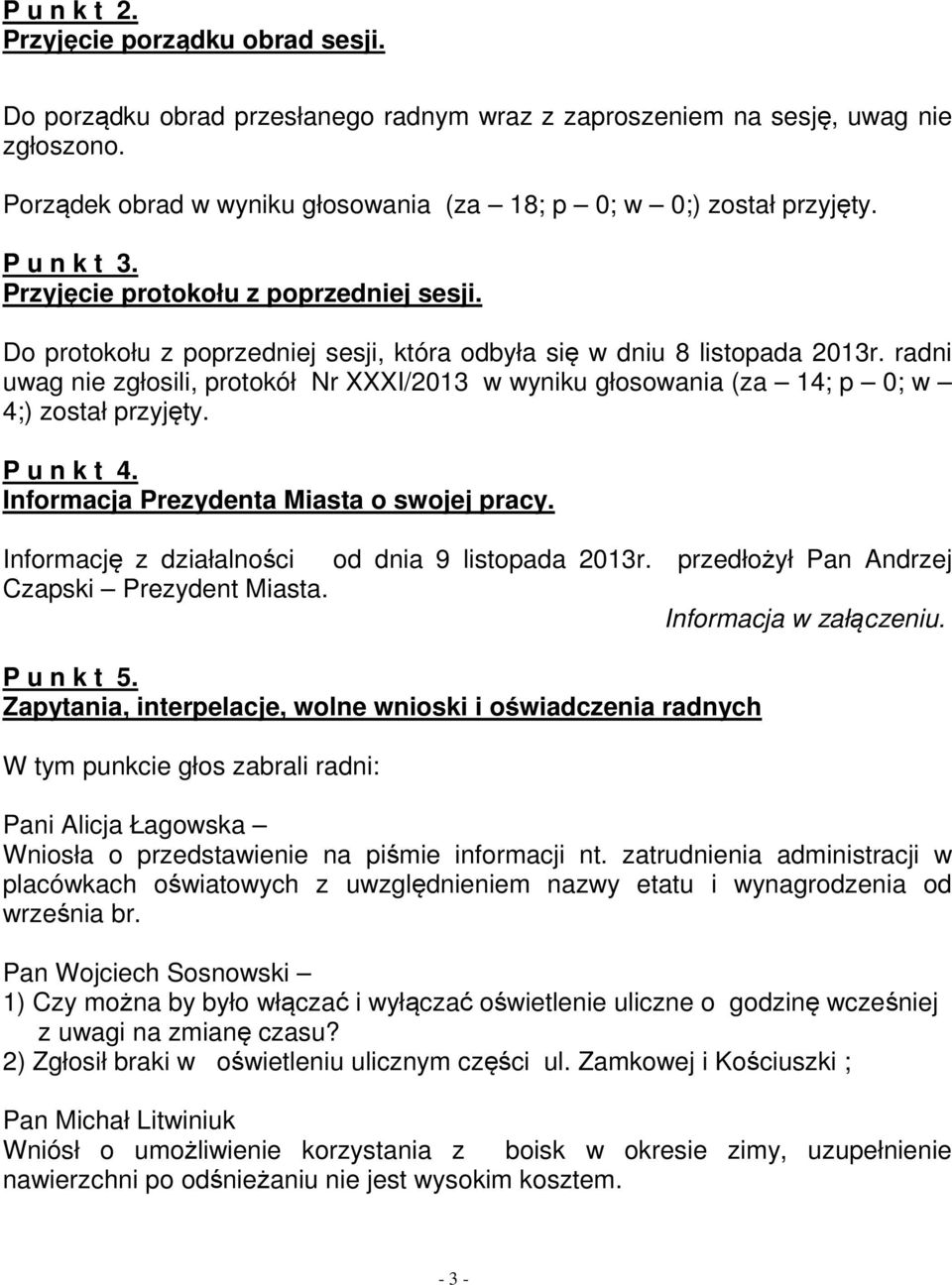 Do protokołu z poprzedniej sesji, która odbyła się w dniu 8 listopada 2013r. radni uwag nie zgłosili, protokół Nr XXXI/2013 w wyniku głosowania (za 14; p 0; w 4;) został przyjęty. P u n k t 4.