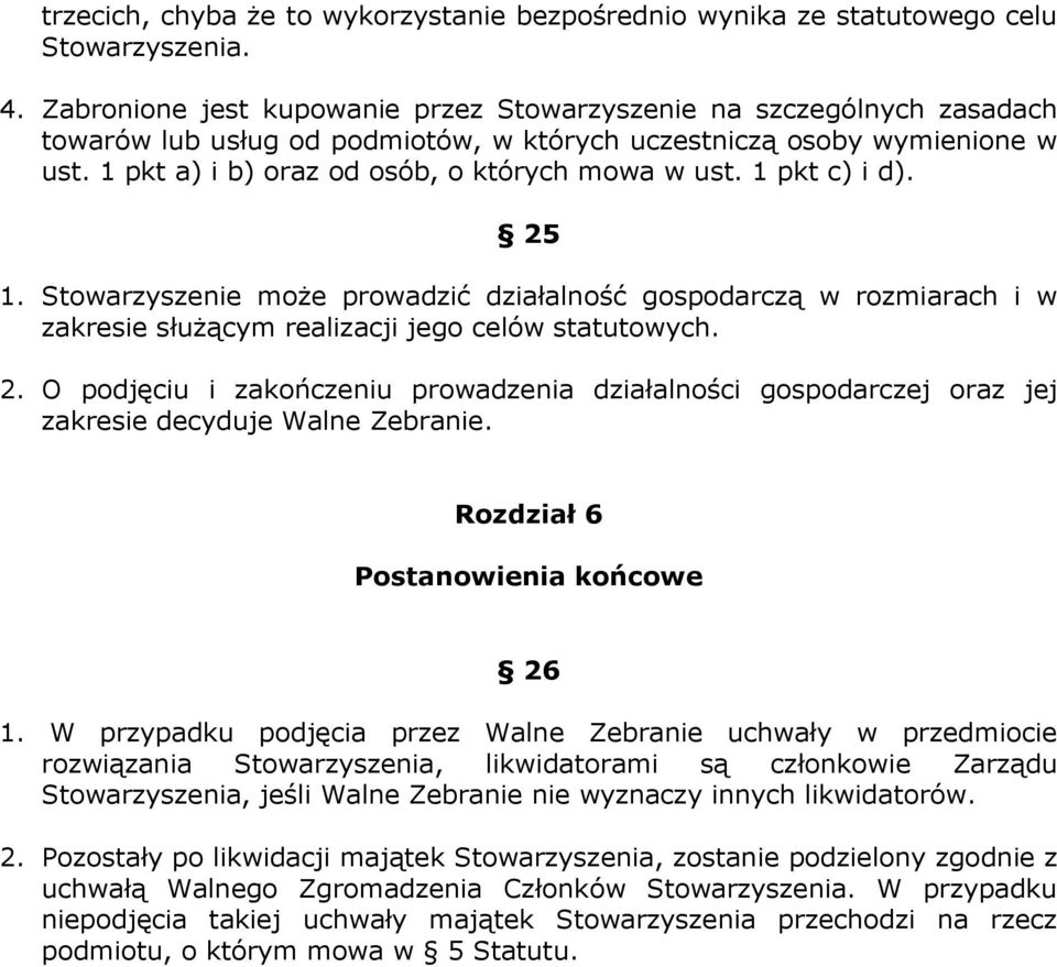 1 pkt c) i d). 25 1. Stowarzyszenie może prowadzić działalność gospodarczą w rozmiarach i w zakresie służącym realizacji jego celów statutowych. 2. O podjęciu i zakończeniu prowadzenia działalności gospodarczej oraz jej zakresie decyduje Walne Zebranie.