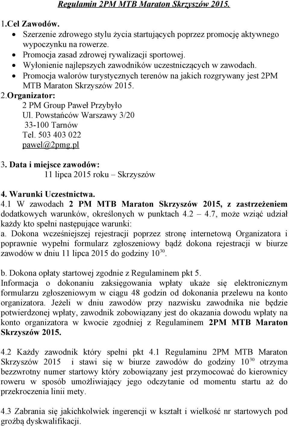 Powstańców Warszawy 3/20 33-100 Tarnów Tel. 503 403 022 pawel@2pmg.pl 3. Data i miejsce zawodów: 11 lipca 2015 roku Skrzyszów 4. Warunki Uczestnictwa. 4.1 W zawodach 2 PM MTB Maraton Skrzyszów 2015, z zastrzeżeniem dodatkowych warunków, określonych w punktach 4.