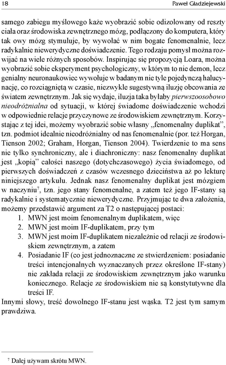 Inspirując się propozycją Loara, można wyobrazić sobie eksperyment psychologiczny, w którym to nie demon, lecz genialny neuronaukowiec wywołuje w badanym nie tyle pojedynczą halucynację, co