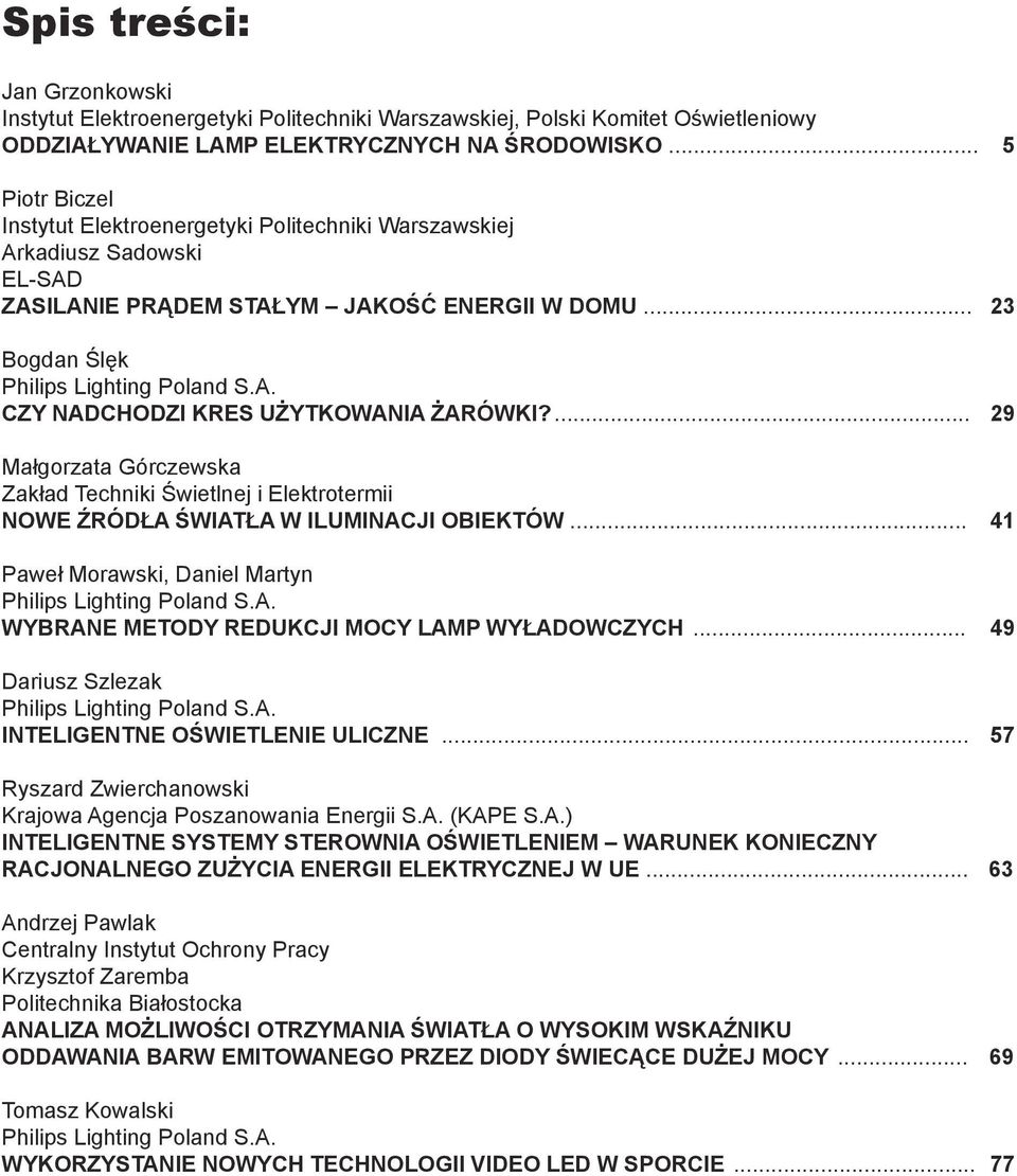 ... 29 Małgorzata Górczewska Zakład Techniki Świetlnej i Elektrotermii NOWE ŹRÓDŁA ŚWIATŁA W ILUMINACJI OBIEKTÓW... 41 Paweł Morawski, Daniel Martyn Philips Lighting Poland S.A. WYBRANE METODY REDUKCJI MOCY LAMP WYŁADOWCZYCH.