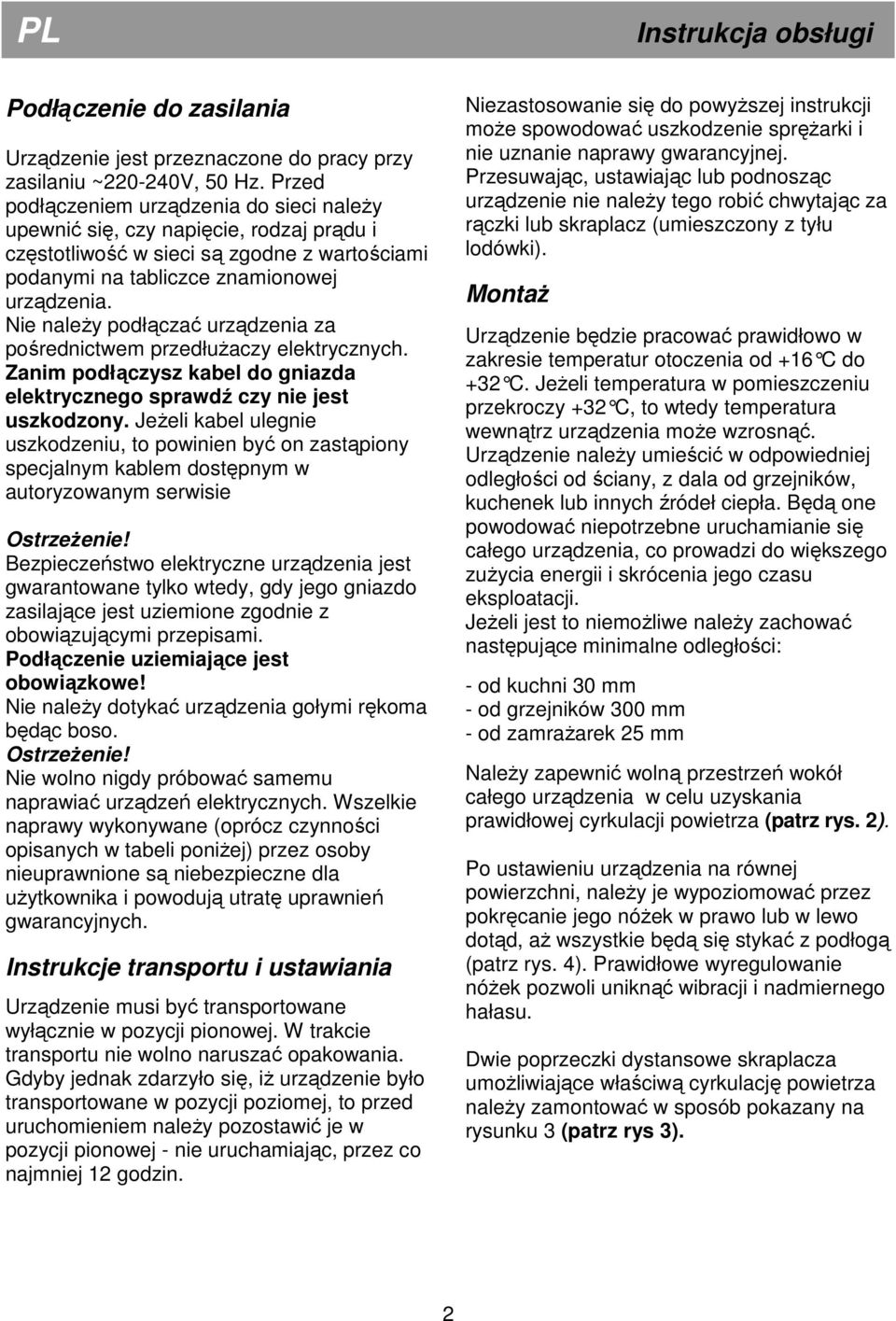 Nie naleŝy podłączać urządzenia za pośrednictwem przedłuŝaczy elektrycznych. Zanim podłączysz kabel do gniazda elektrycznego sprawdź czy nie jest uszkodzony.