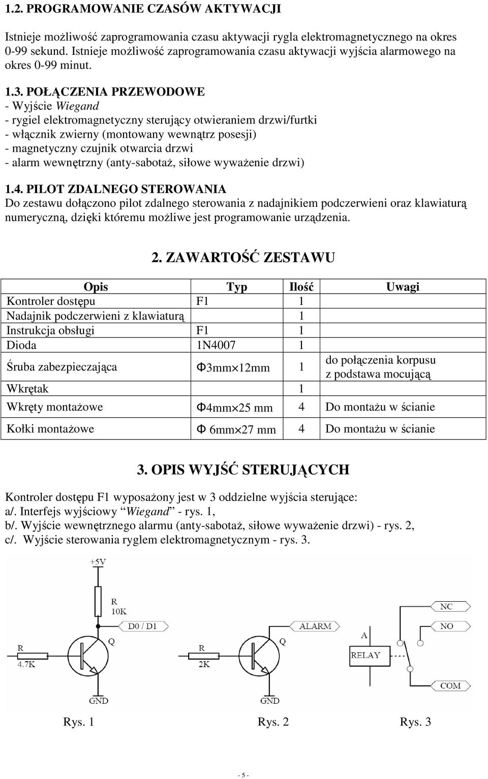 POŁĄCZENIA PRZEWODOWE - Wyjście Wiegand - rygiel elektromagnetyczny sterujący otwieraniem drzwi/furtki - włącznik zwierny (montowany wewnątrz posesji) - magnetyczny czujnik otwarcia drzwi - alarm