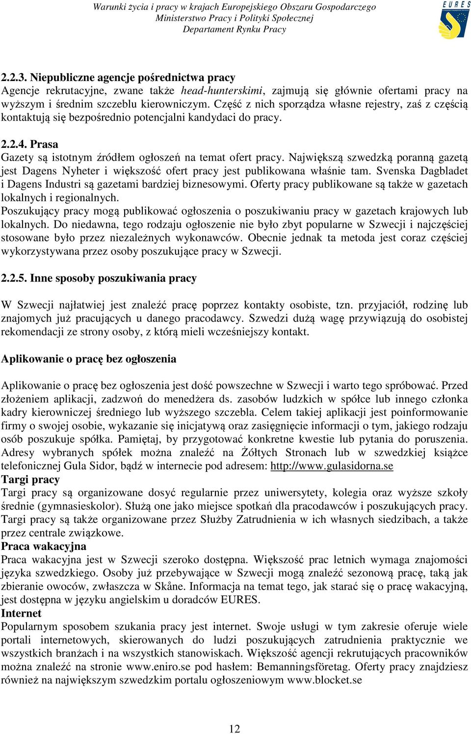 Największą szwedzką poranną gazetą jest Dagens Nyheter i większość ofert pracy jest publikowana właśnie tam. Svenska Dagbladet i Dagens Industri są gazetami bardziej biznesowymi.