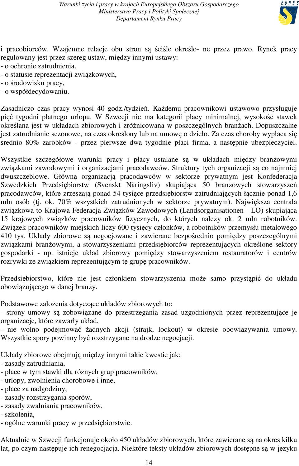 Zasadniczo czas pracy wynosi 40 godz./tydzień. Każdemu pracownikowi ustawowo przysługuje pięć tygodni płatnego urlopu.