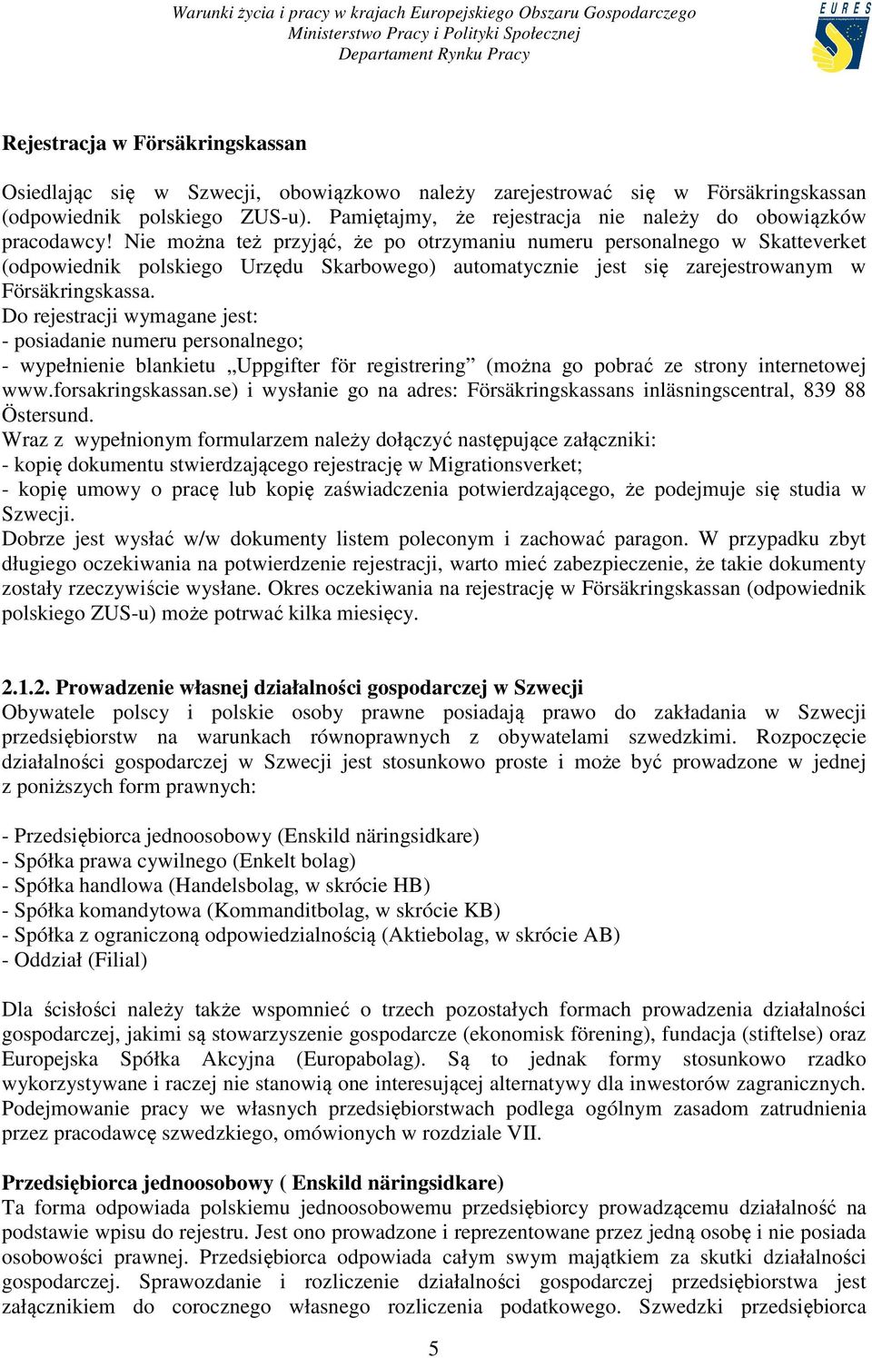 Nie można też przyjąć, że po otrzymaniu numeru personalnego w Skatteverket (odpowiednik polskiego Urzędu Skarbowego) automatycznie jest się zarejestrowanym w Försäkringskassa.