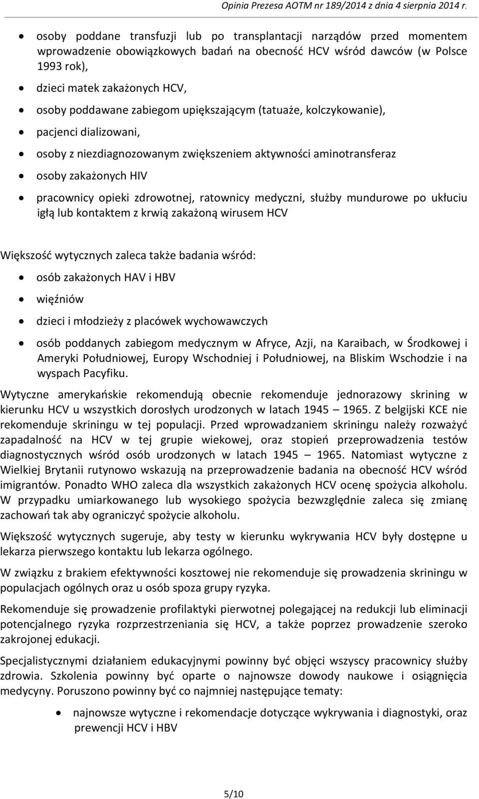 medyczni, służby mundurowe po ukłuciu igłą lub kontaktem z krwią zakażoną wirusem HCV Większość wytycznych zaleca także badania wśród: osób zakażonych HAV i HBV więźniów dzieci i młodzieży z placówek