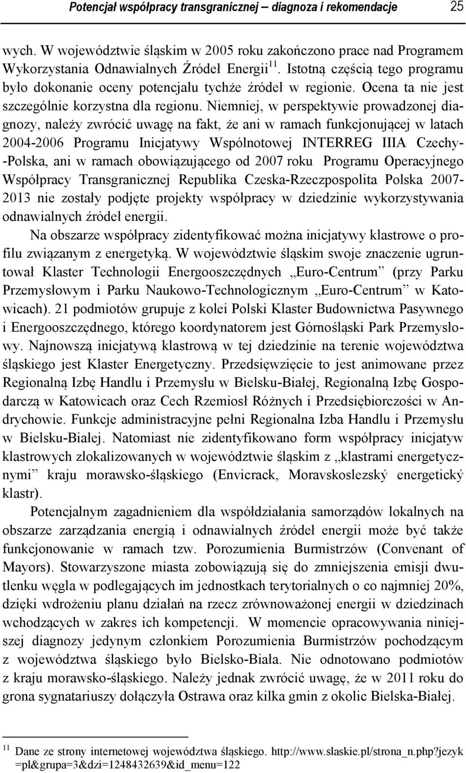 Niemniej, w perspektywie prowadzonej diagnozy, należy zwrócić uwagę na fakt, że ani w ramach funkcjonującej w latach 2004-2006 Programu Inicjatywy Wspólnotowej INTERREG IIIA Czechy- -Polska, ani w