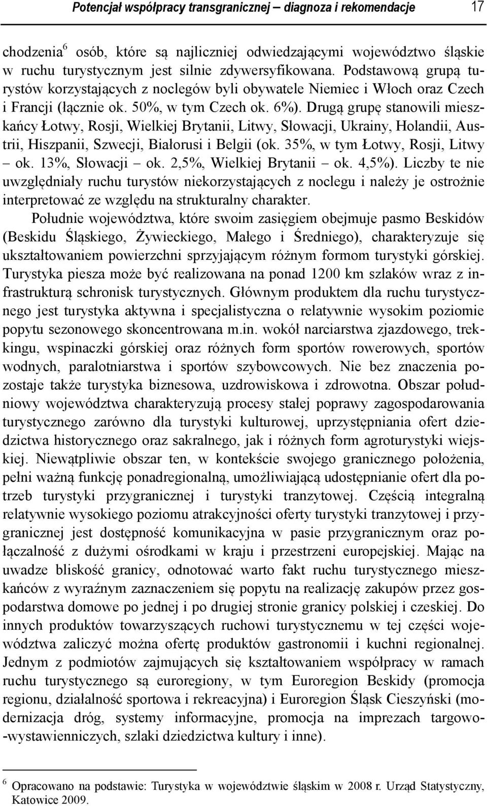 Drugą grupę stanowili mieszkańcy Łotwy, Rosji, Wielkiej Brytanii, Litwy, Słowacji, Ukrainy, Holandii, Austrii, Hiszpanii, Szwecji, Białorusi i Belgii (ok. 35%, w tym Łotwy, Rosji, Litwy ok.